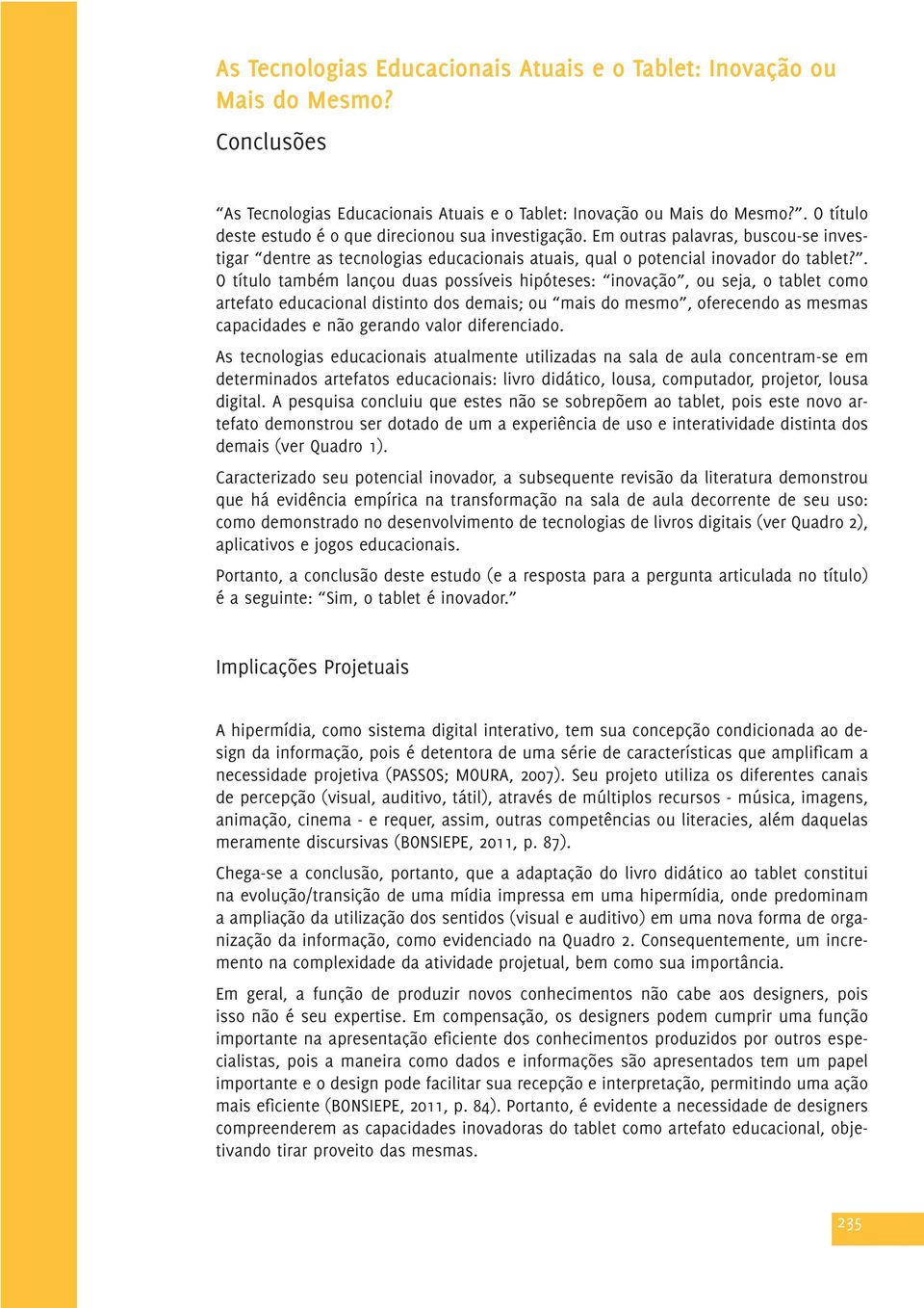 . O título também lançou duas possíveis hipóteses: inovação, ou seja, o tablet como artefato educacional distinto dos demais; ou mais do mesmo, oferecendo as mesmas capacidades e não gerando valor