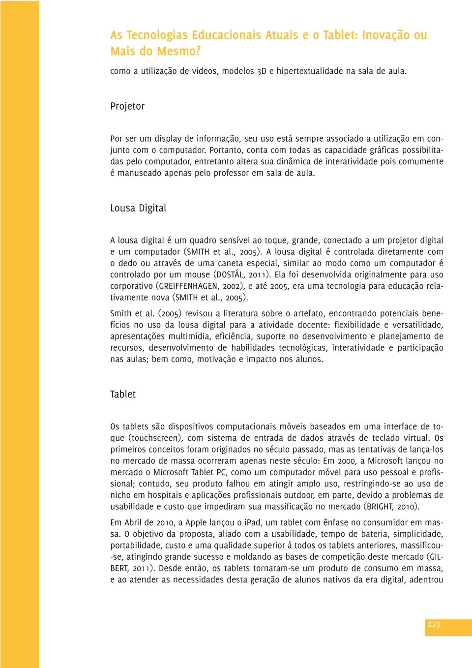 Lousa Digital A lousa digital é um quadro sensível ao toque, grande, conectado a um projetor digital e um computador (SMITH et al., 2005).