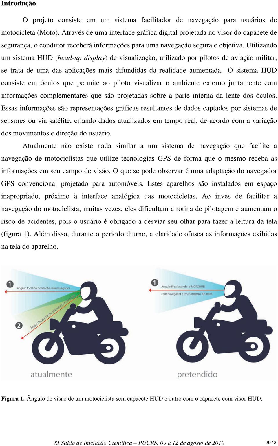 Utilizando um sistema HUD (head-up display) de visualização, utilizado por pilotos de aviação militar, se trata de uma das aplicações mais difundidas da realidade aumentada.