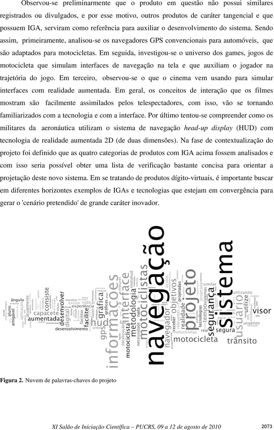 Em seguida, investigou-se o universo dos games, jogos de motocicleta que simulam interfaces de navegação na tela e que auxiliam o jogador na trajetória do jogo.