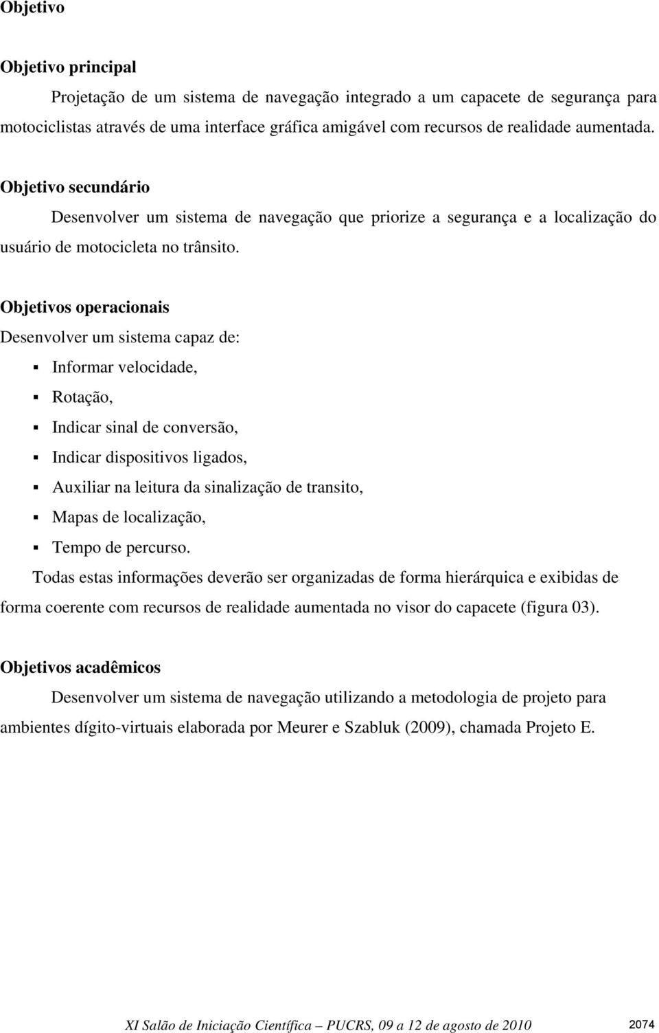 Objetivos operacionais Desenvolver um sistema capaz de: Informar velocidade, Rotação, Indicar sinal de conversão, Indicar dispositivos ligados, Auxiliar na leitura da sinalização de transito, Mapas