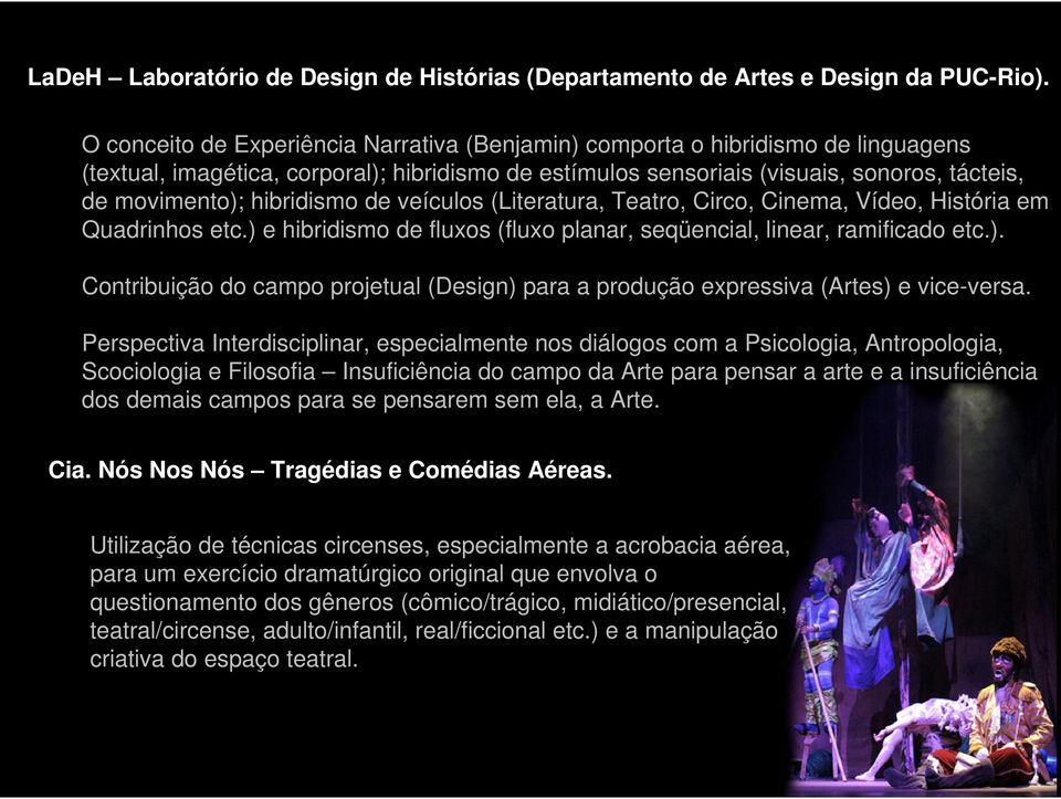 hibridismo de veículos (Literatura, Teatro, Circo, Cinema, Vídeo, História em Quadrinhos etc.) e hibridismo de fluxos (fluxo planar, seqüencial, linear, ramificado etc.). Contribuição do campo projetual (Design) para a produção expressiva (Artes) e vice-versa.