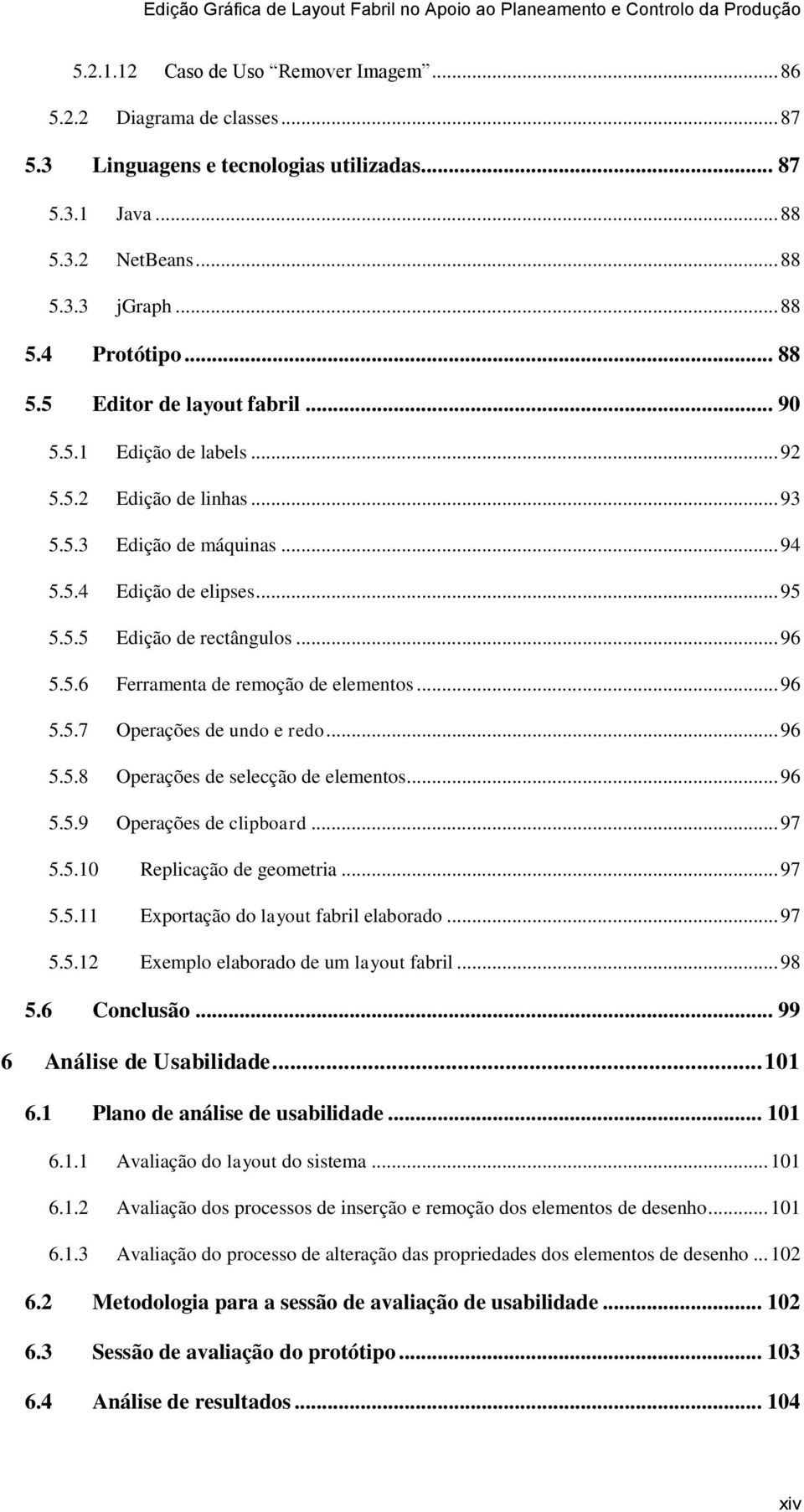 .. 96 5.5.7 Operações de undo e redo... 96 5.5.8 Operações de selecção de elementos... 96 5.5.9 Operações de clipboard... 97 5.5.10 Replicação de geometria... 97 5.5.11 Exportação do layout fabril elaborado.