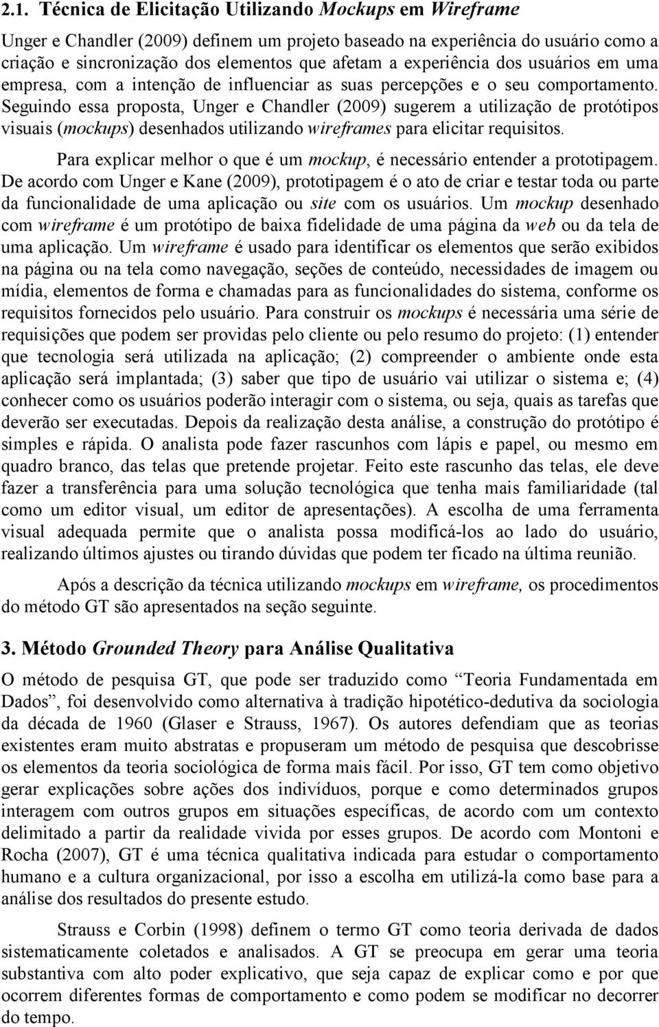 Seguindo essa proposta, Unger e Chandler (2009) sugerem a utilização de protótipos visuais (mockups) desenhados utilizando wireframes para elicitar requisitos.