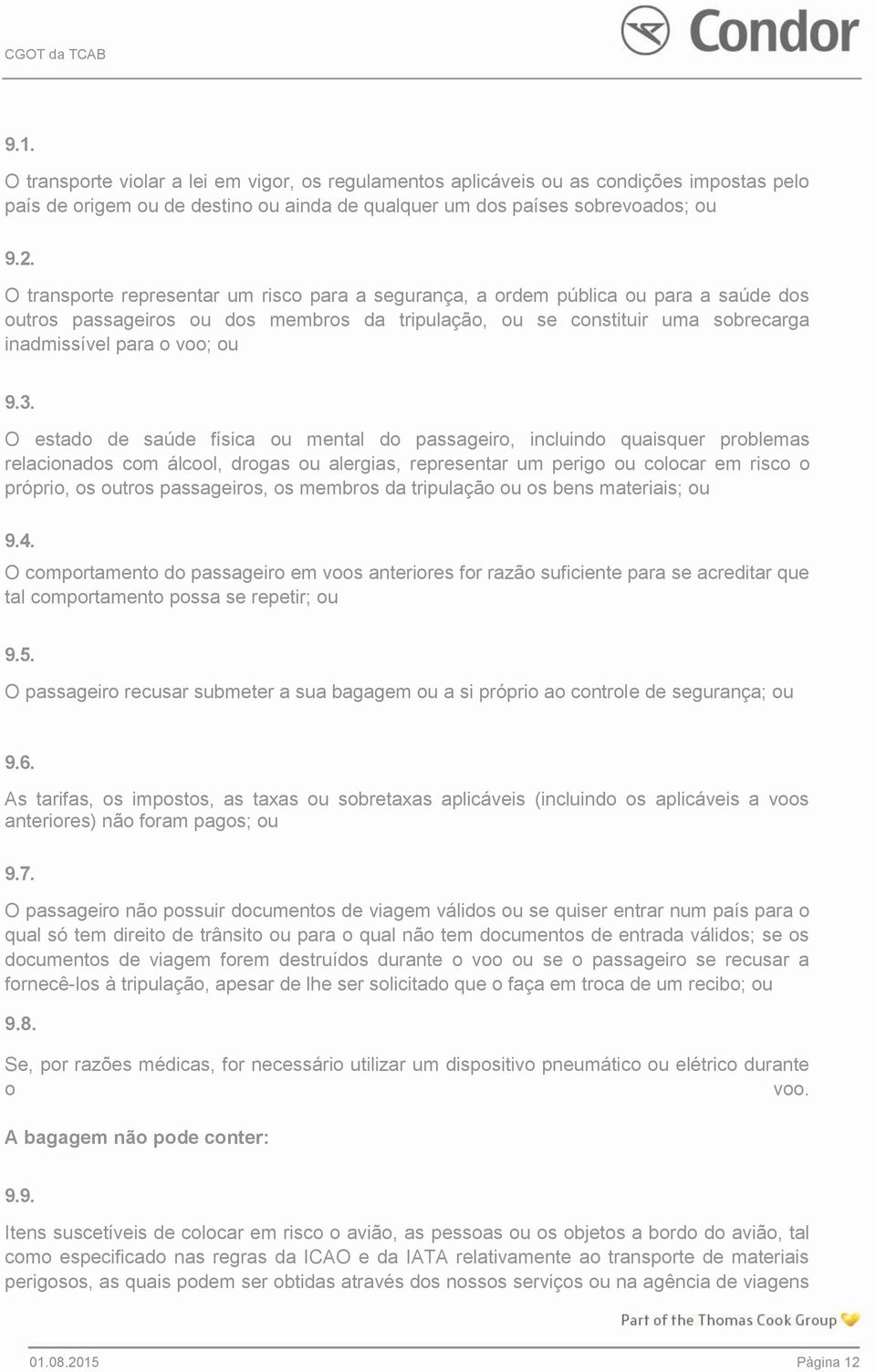 3. O estado de saúde física ou mental do passageiro, incluindo quaisquer problemas relacionados com álcool, drogas ou alergias, representar um perigo ou colocar em risco o próprio, os outros