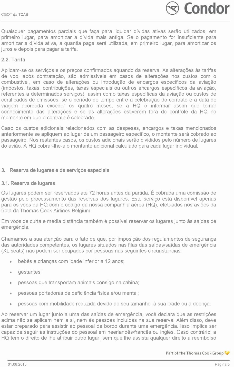 2. Tarifa Aplicam-se os serviços e os preços confirmados aquando da reserva.