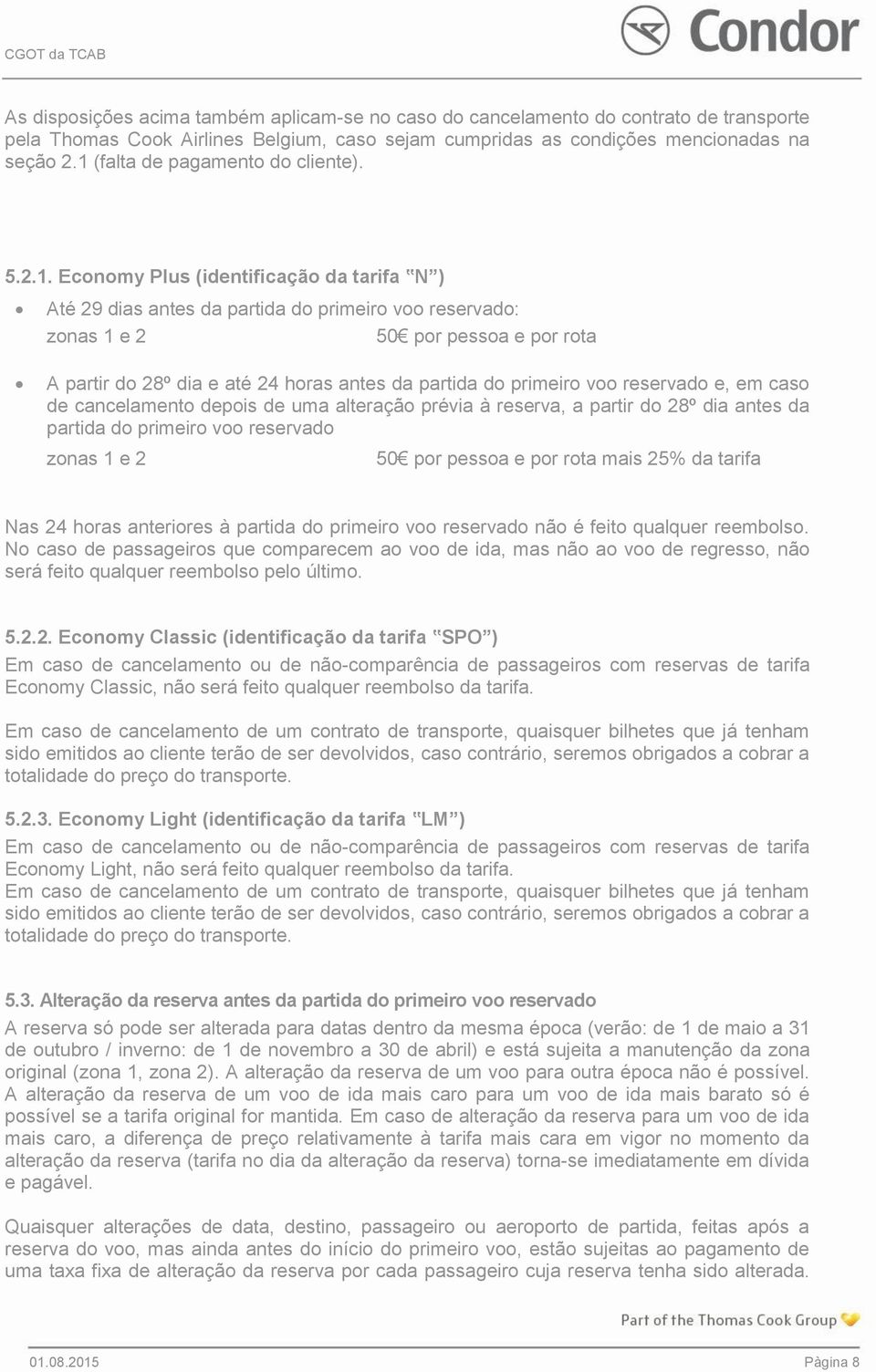 até 24 horas antes da partida do primeiro voo reservado e, em caso de cancelamento depois de uma alteração prévia à reserva, a partir do 28º dia antes da partida do primeiro voo reservado zonas 1 e 2