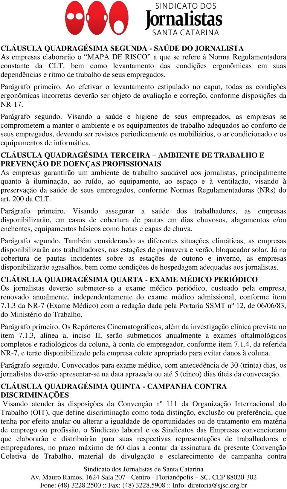 Ao efetivar o levantamento estipulado no caput, todas as condições ergonômicas incorretas deverão ser objeto de avaliação e correção, conforme disposições da NR-17. Parágrafo segundo.