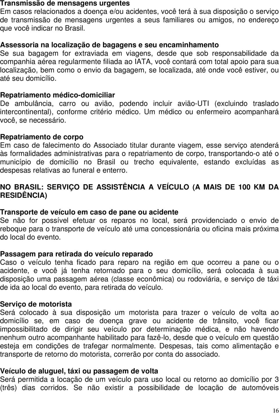 Assessoria na localização de bagagens e seu encaminhamento Se sua bagagem for extraviada em viagens, desde que sob responsabilidade da companhia aérea regularmente filiada ao IATA, você contará com