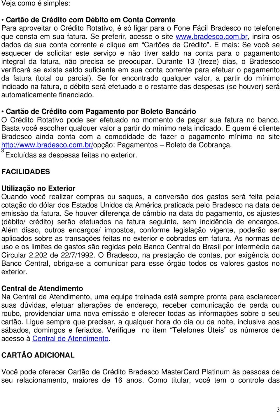 E mais: Se você se esquecer de solicitar este serviço e não tiver saldo na conta para o pagamento integral da fatura, não precisa se preocupar.