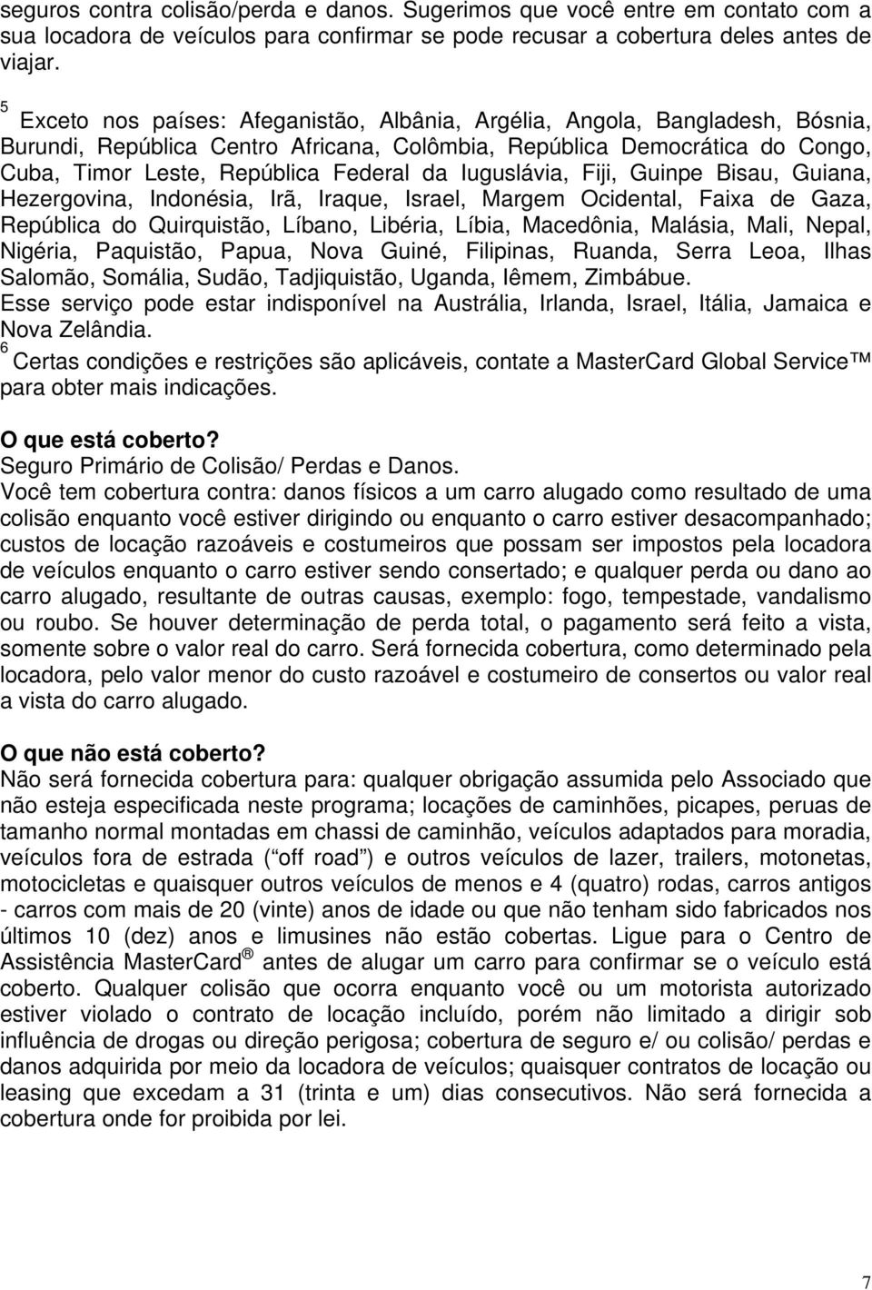 Iuguslávia, Fiji, Guinpe Bisau, Guiana, Hezergovina, Indonésia, Irã, Iraque, Israel, Margem Ocidental, Faixa de Gaza, República do Quirquistão, Líbano, Libéria, Líbia, Macedônia, Malásia, Mali,