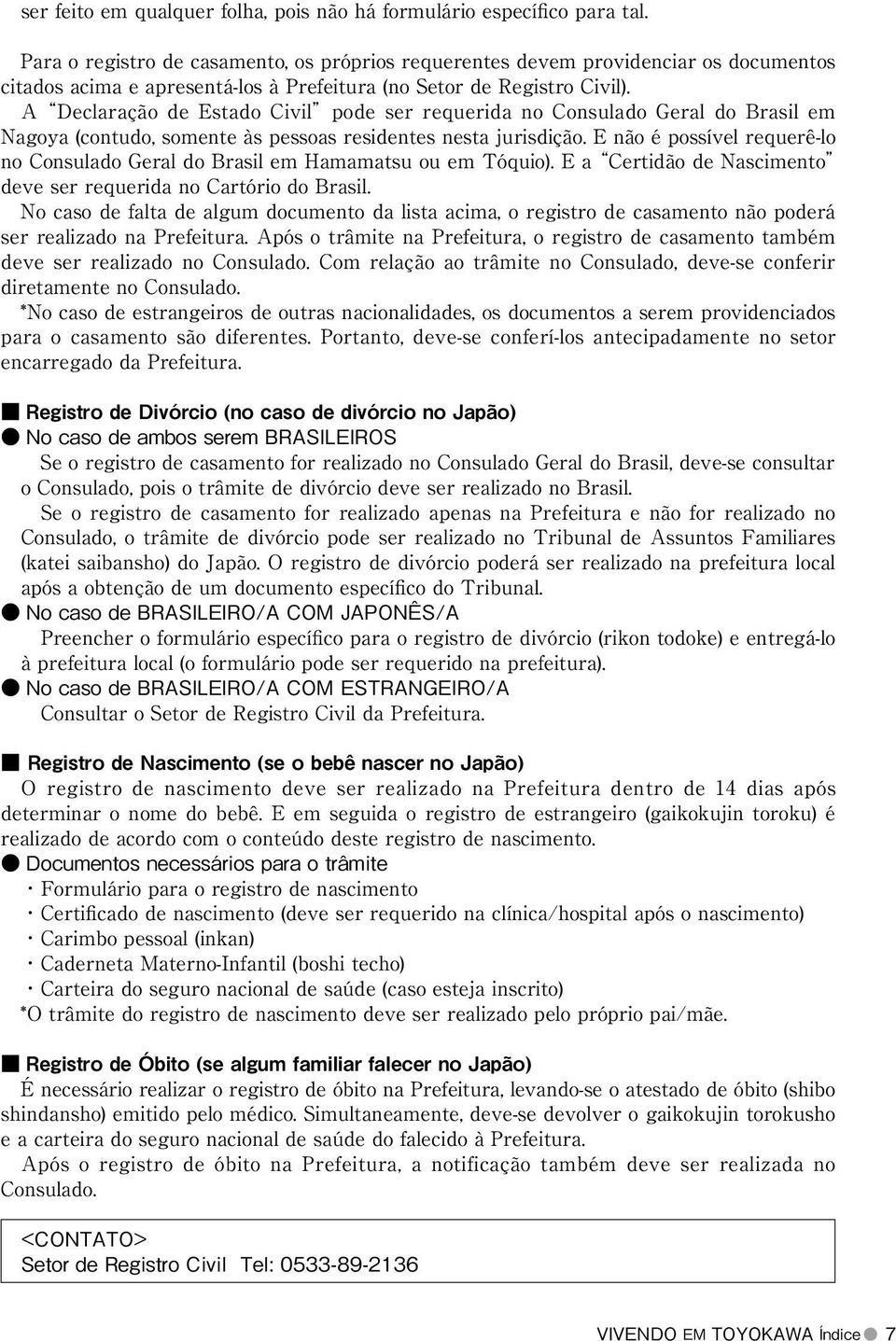 A Declaração de Estado Civil pode ser requerida no Consulado Geral do Brasil em Nagoya (contudo, somente às pessoas residentes nesta jurisdição.