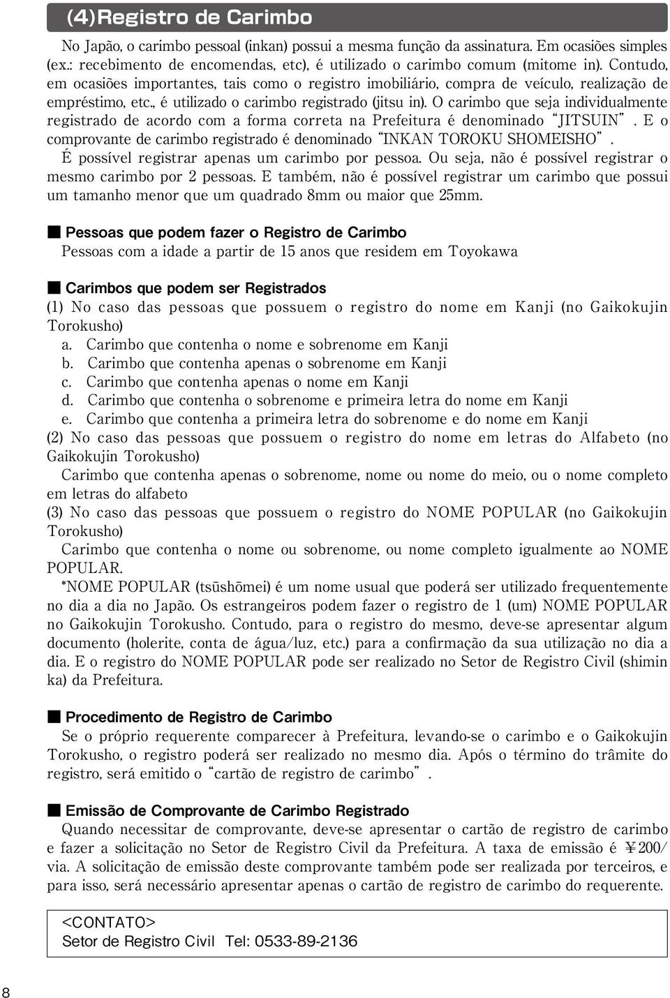 O carimbo que seja individualmente registrado de acordo com a forma correta na Prefeitura é denominado JITSUIN. E o comprovante de carimbo registrado é denominado INKAN TOROKU SHOMEISHO.