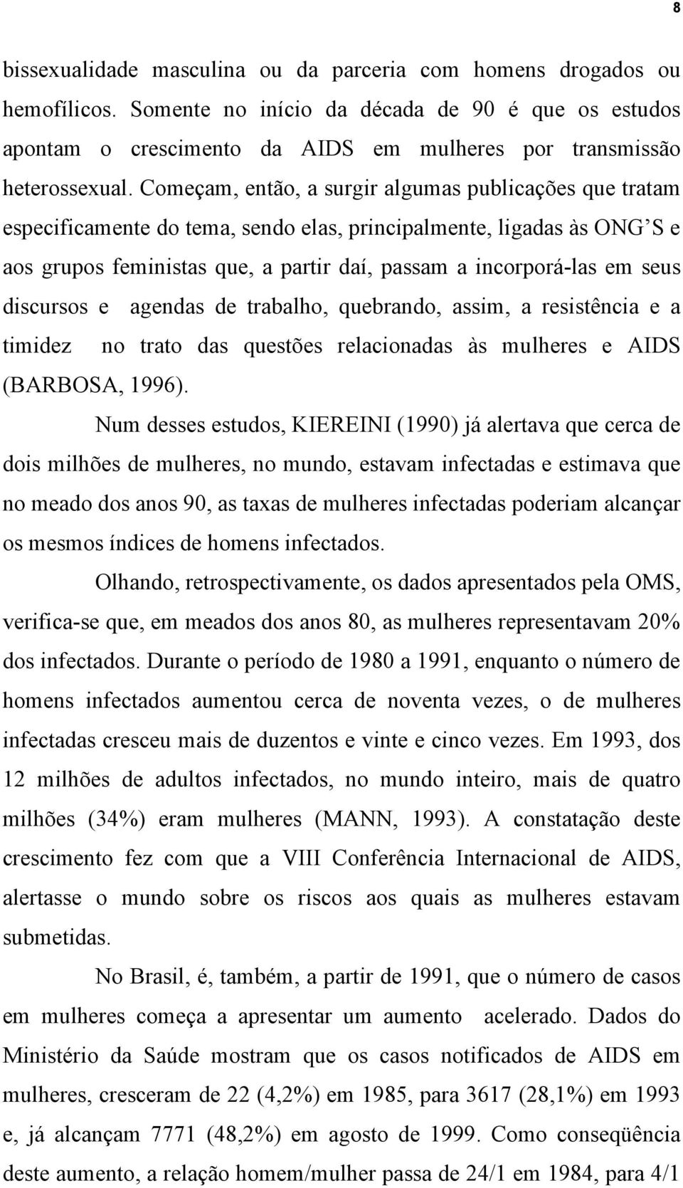 Começam, então, a surgir algumas publicações que tratam especificamente do tema, sendo elas, principalmente, ligadas às ONG S e aos grupos feministas que, a partir daí, passam a incorporá-las em seus