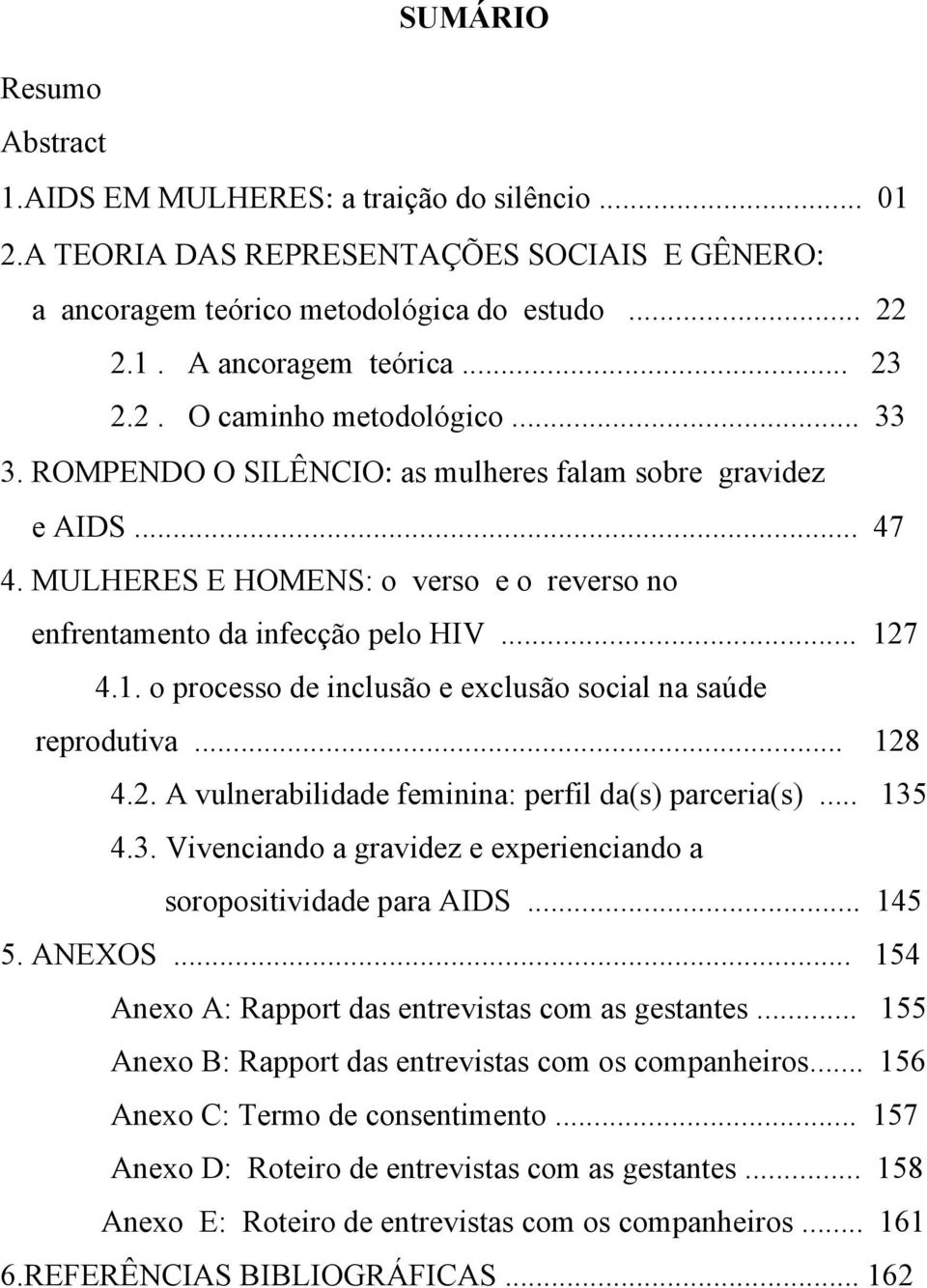 7 4.1. o processo de inclusão e exclusão social na saúde reprodutiva... 128 4.2. A vulnerabilidade feminina: perfil da(s) parceria(s)... 135