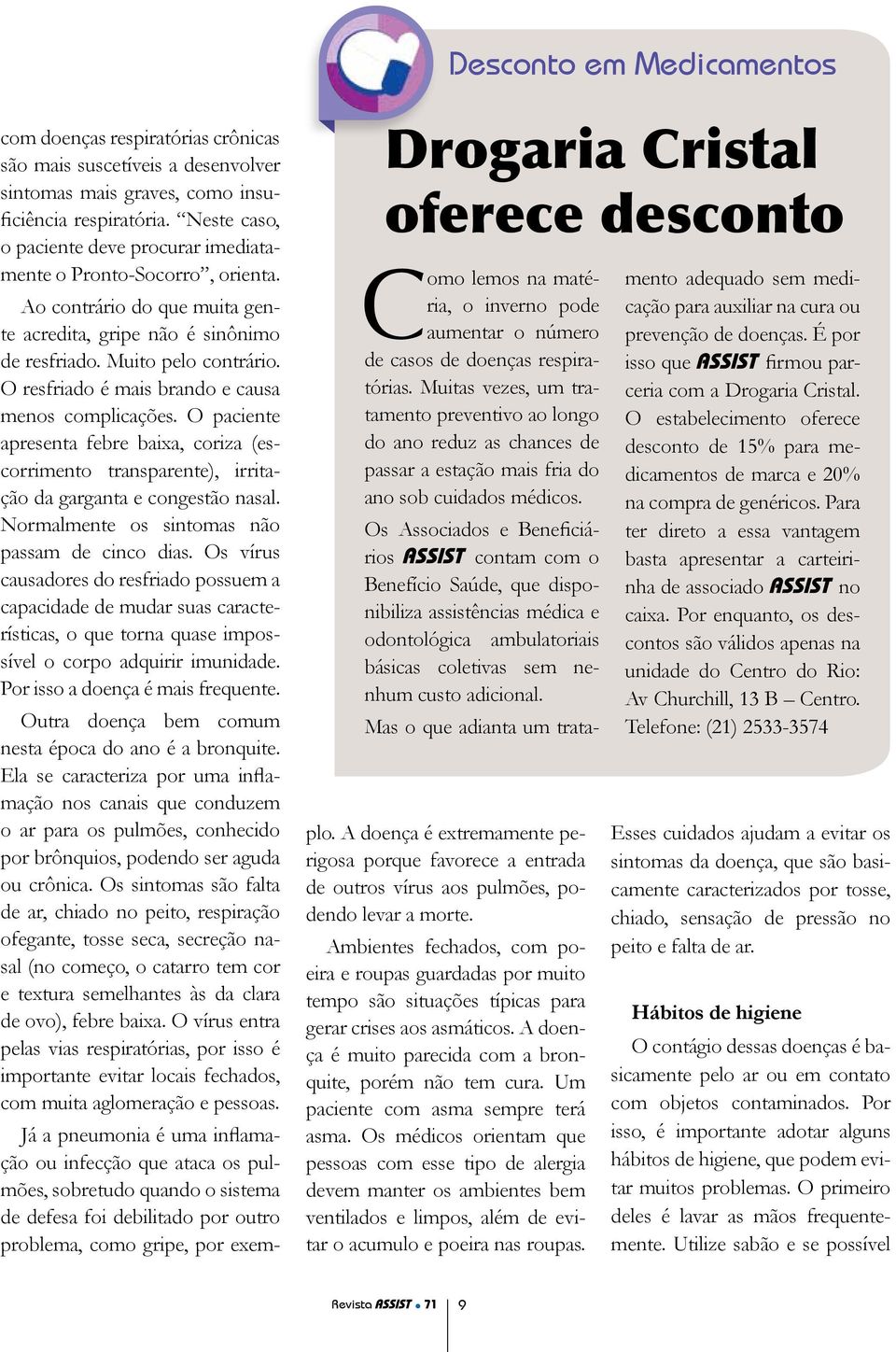 Os Associados e Beneficiários contam com o Benefício Saúde, que disponibiliza assistências médica e odontológica ambulatoriais básicas coletivas sem nenhum custo adicional.