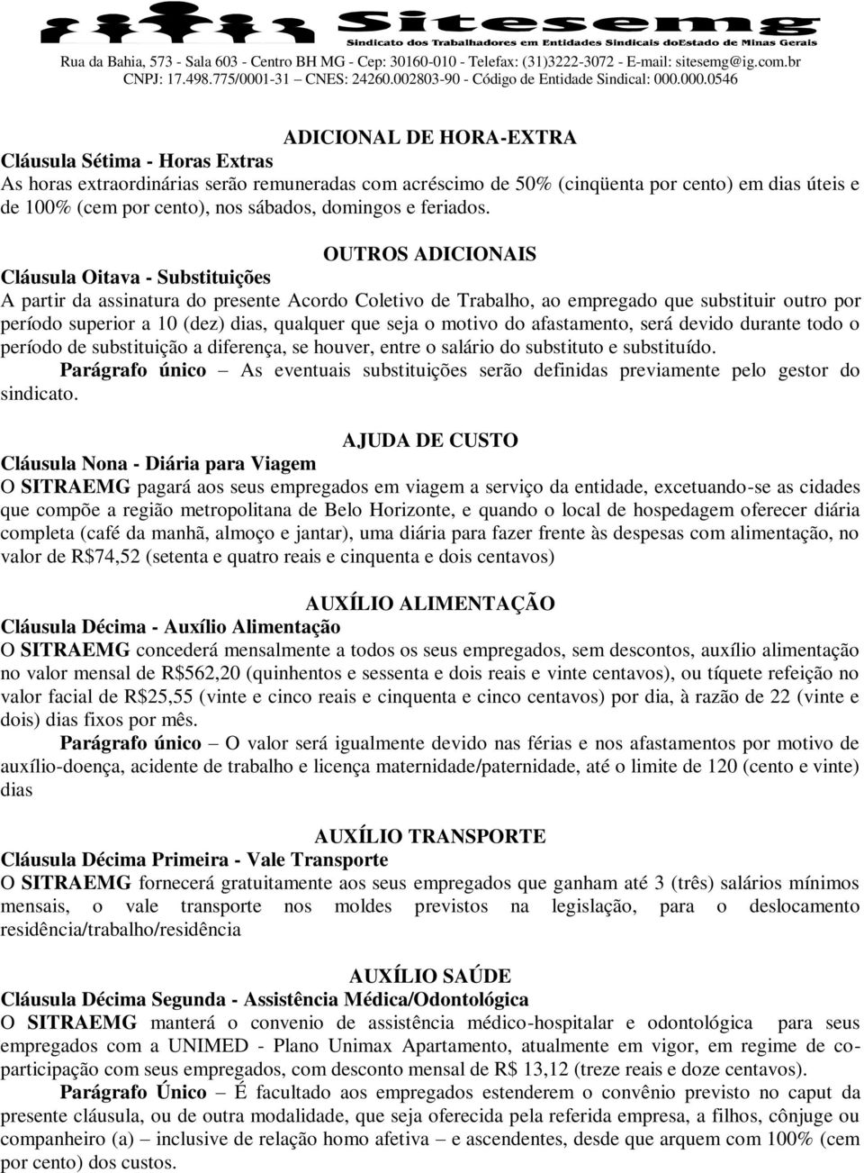 OUTROS ADICIONAIS Cláusula Oitava - Substituições A partir da assinatura do presente Acordo Coletivo de Trabalho, ao empregado que substituir outro por período superior a 10 (dez) dias, qualquer que