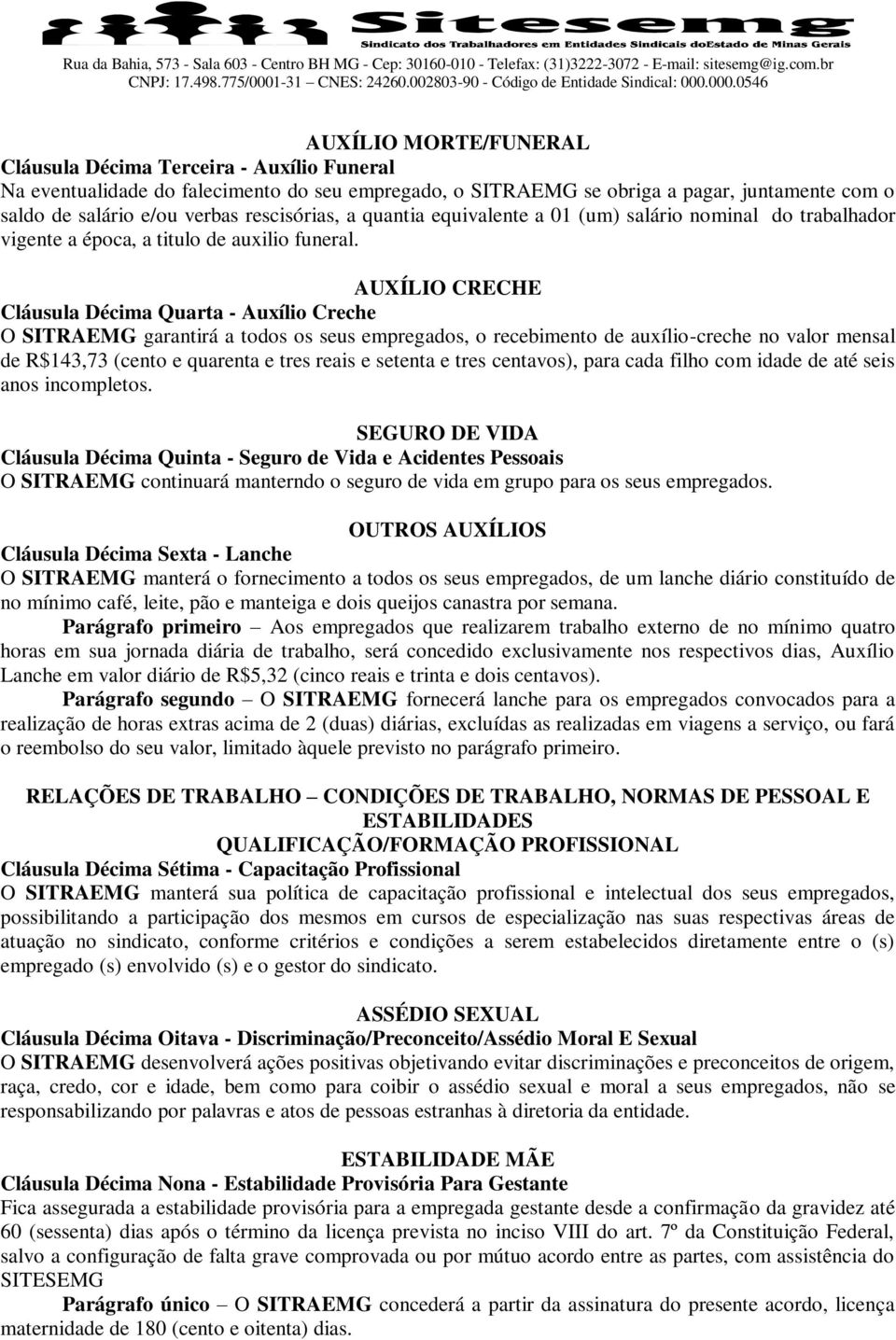 AUXÍLIO CRECHE Cláusula Décima Quarta - Auxílio Creche O SITRAEMG garantirá a todos os seus empregados, o recebimento de auxílio-creche no valor mensal de R$143,73 (cento e quarenta e tres reais e