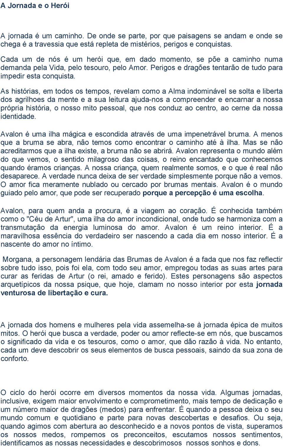 As histórias, em todos os tempos, revelam como a Alma indominável se solta e liberta dos agrilhoes da mente e a sua leitura ajuda-nos a compreender e encarnar a nossa própria história, o nosso mito