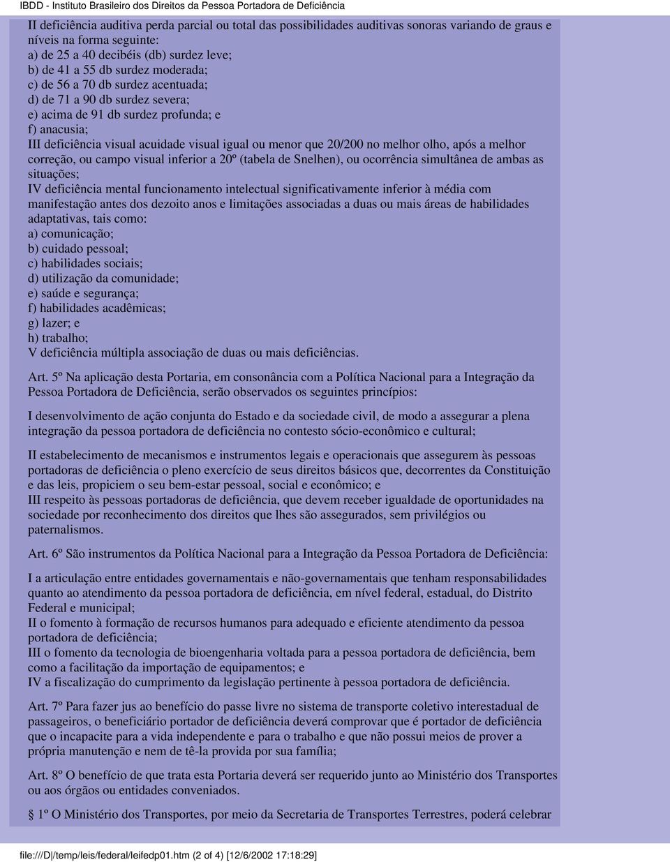 melhor olho, após a melhor correção, ou campo visual inferior a 20º (tabela de Snelhen), ou ocorrência simultânea de ambas as situações; IV deficiência mental funcionamento intelectual