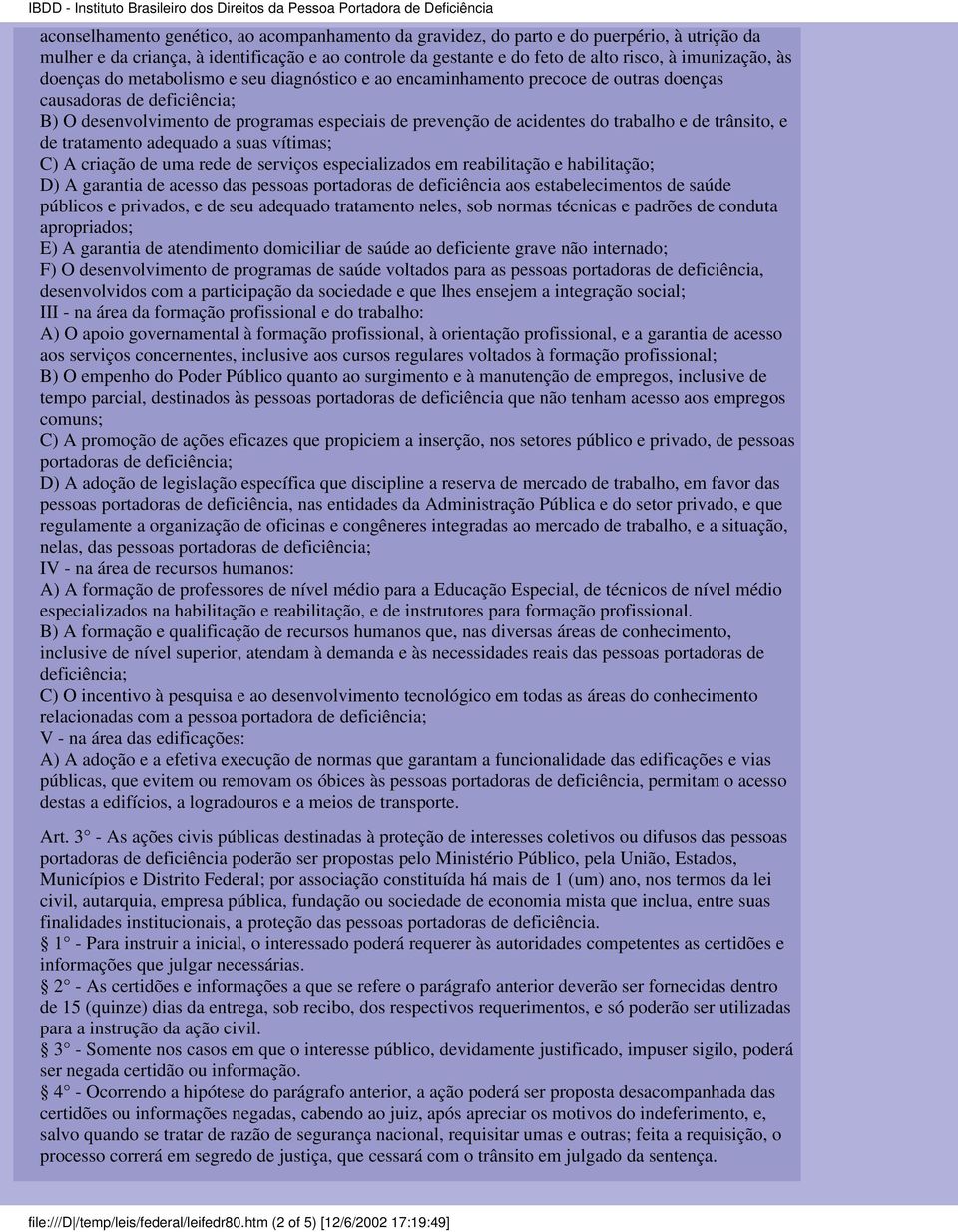 de trânsito, e de tratamento adequado a suas vítimas; C) A criação de uma rede de serviços especializados em reabilitação e habilitação; D) A garantia de acesso das pessoas portadoras de deficiência