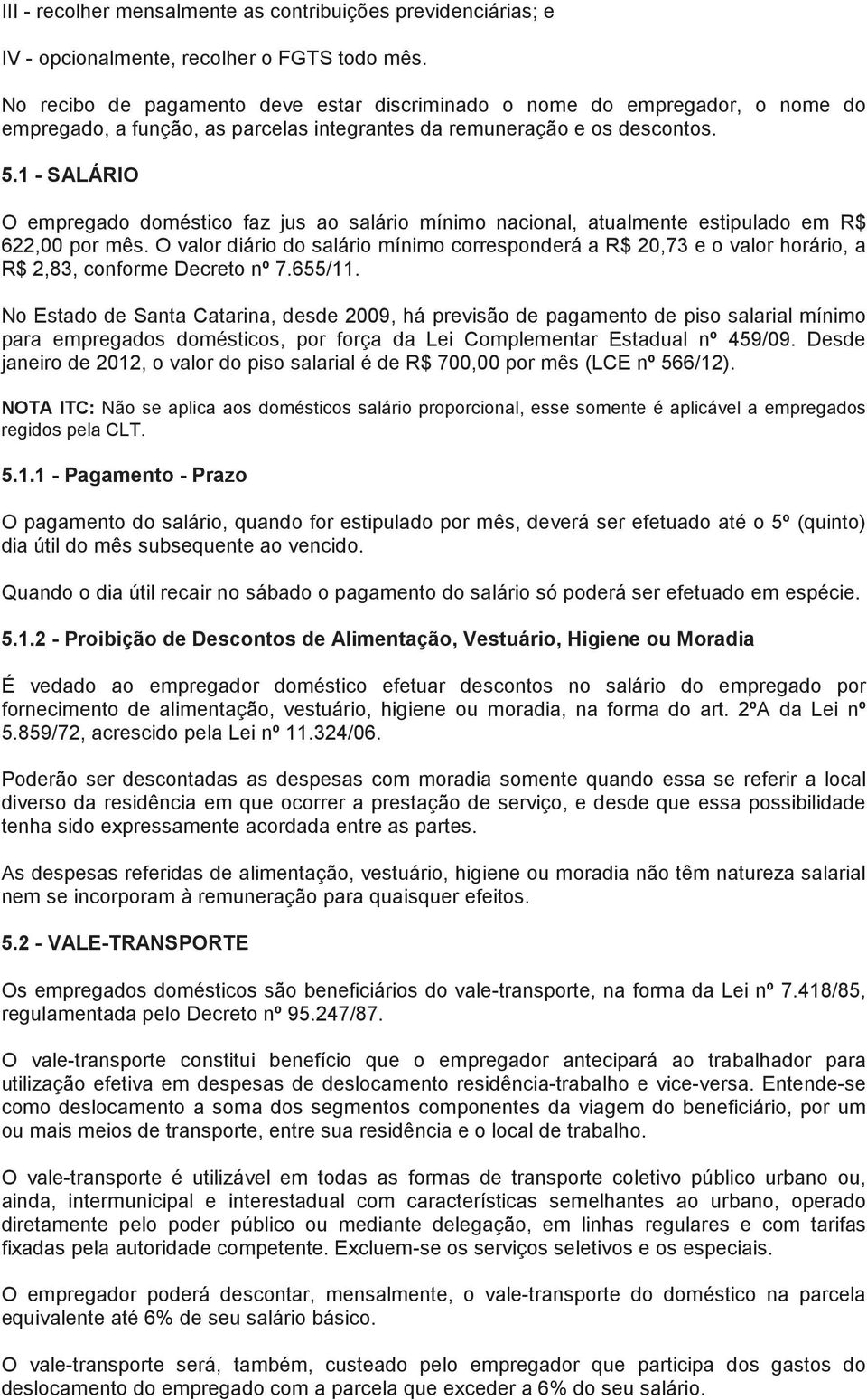 1 - SALÁRIO O empregado doméstico faz jus ao salário mínimo nacional, atualmente estipulado em R$ 622,00 por mês.