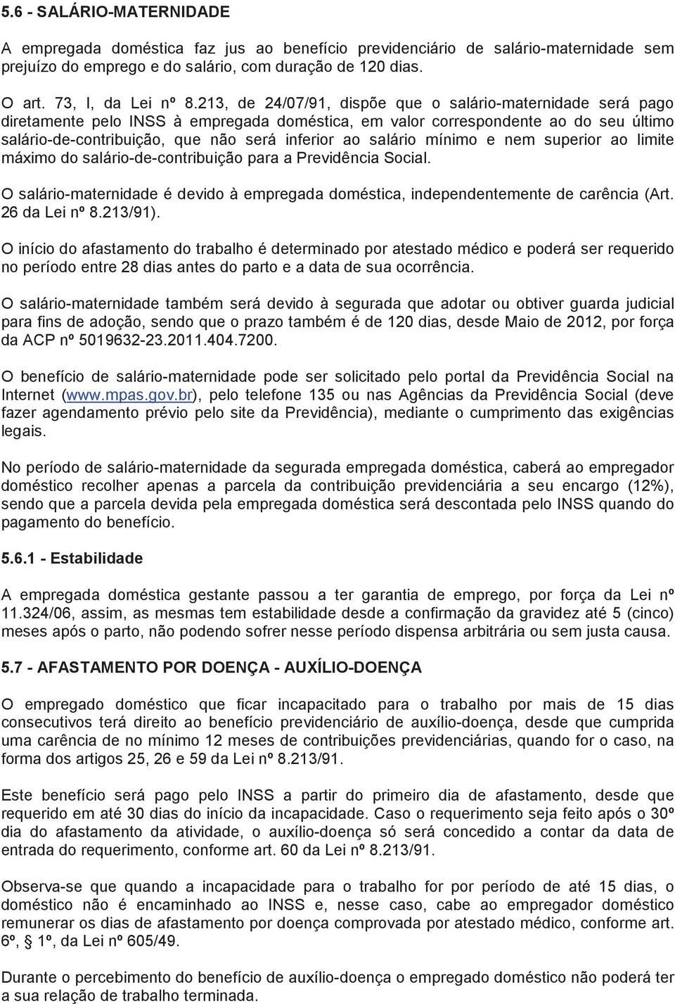 salário mínimo e nem superior ao limite máximo do salário-de-contribuição para a Previdência Social. O salário-maternidade é devido à empregada doméstica, independentemente de carência (Art.