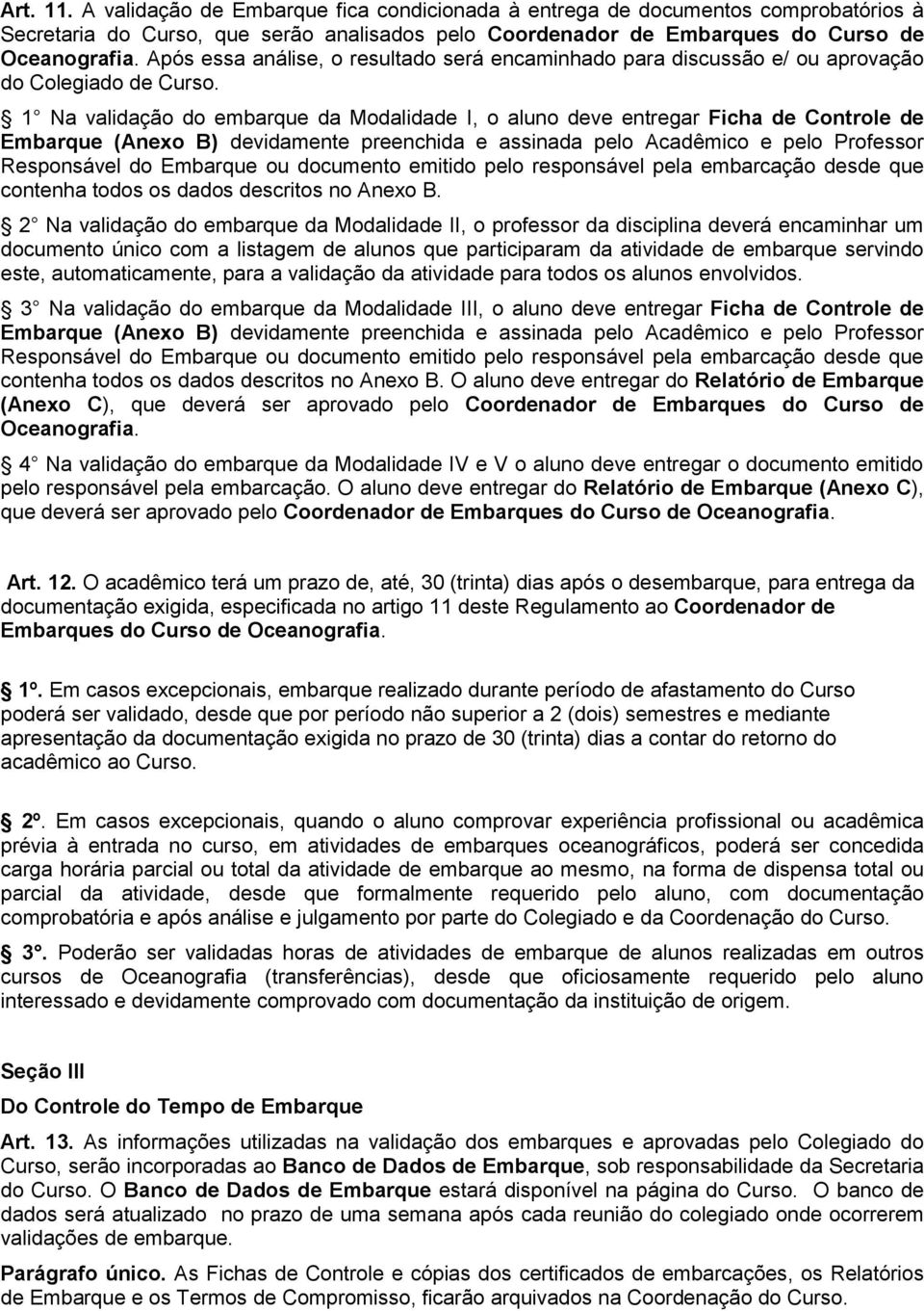 1 Na validação do embarque da Modalidade I, o aluno deve entregar Ficha de Controle de Embarque (Anexo B) devidamente preenchida e assinada pelo Acadêmico e pelo Professor Responsável do Embarque ou