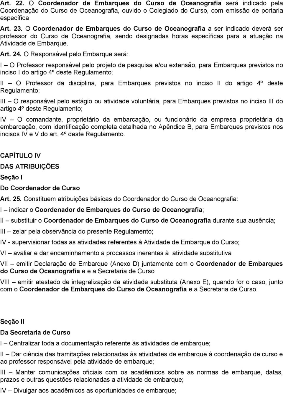 O Responsável pelo Embarque será: I O Professor responsável pelo projeto de pesquisa e/ou extensão, para Embarques previstos no inciso I do artigo 4º deste Regulamento; II O Professor da disciplina,