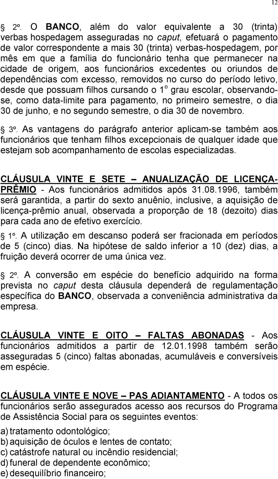 funcionário tenha que permanecer na cidade de origem, aos funcionários excedentes ou oriundos de dependências com excesso, removidos no curso do período letivo, desde que possuam filhos cursando o 1