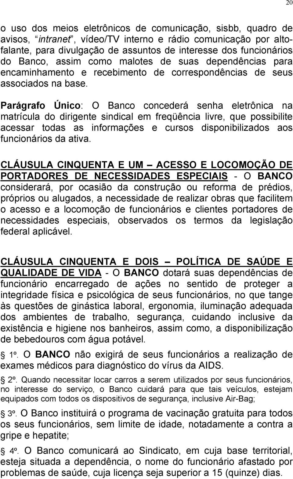 Parágrafo Único: O Banco concederá senha eletrônica na matrícula do dirigente sindical em freqüência livre, que possibilite acessar todas as informações e cursos disponibilizados aos funcionários da