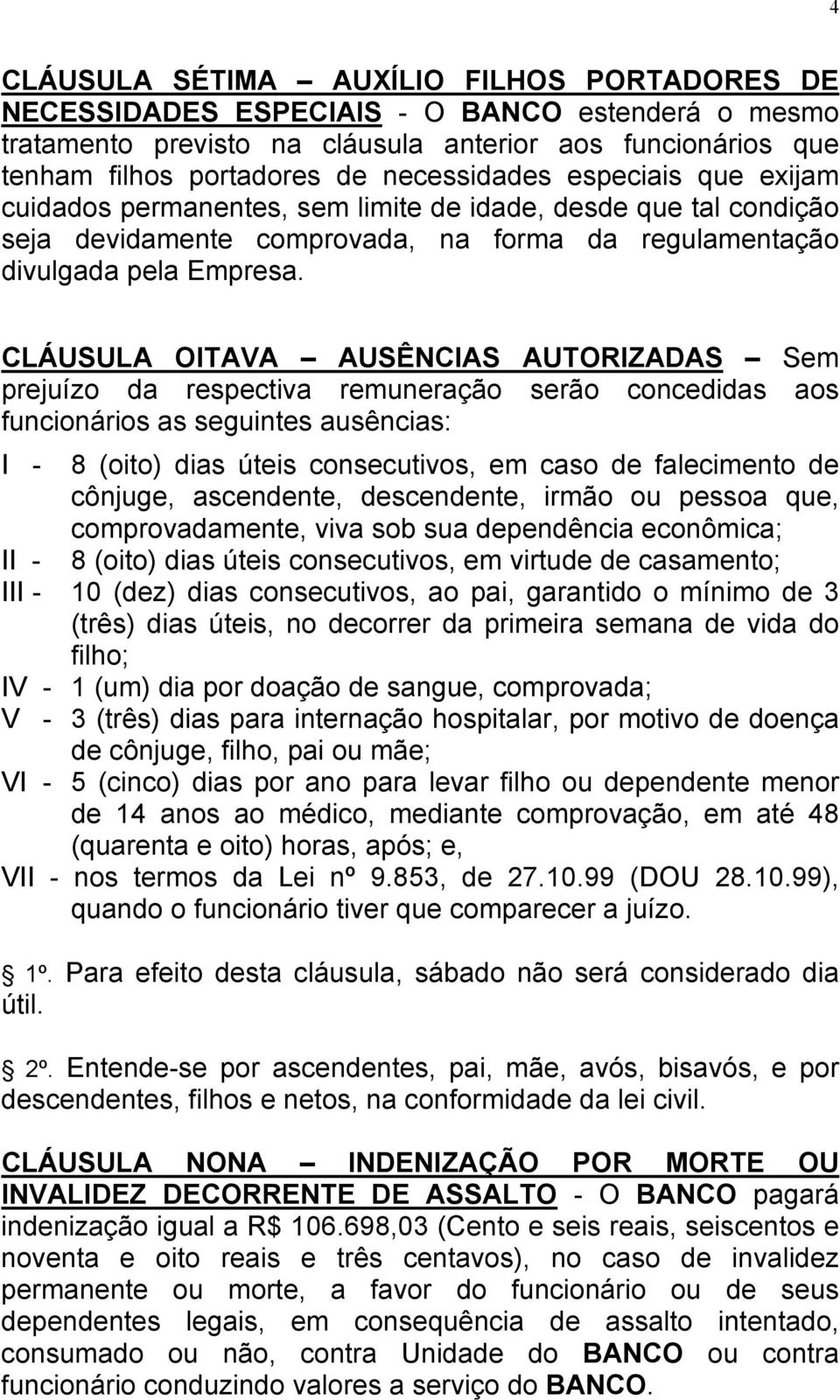 CLÁUSULA OITAVA AUSÊNCIAS AUTORIZADAS Sem prejuízo da respectiva remuneração serão concedidas aos funcionários as seguintes ausências: I - 8 (oito) dias úteis consecutivos, em caso de falecimento de