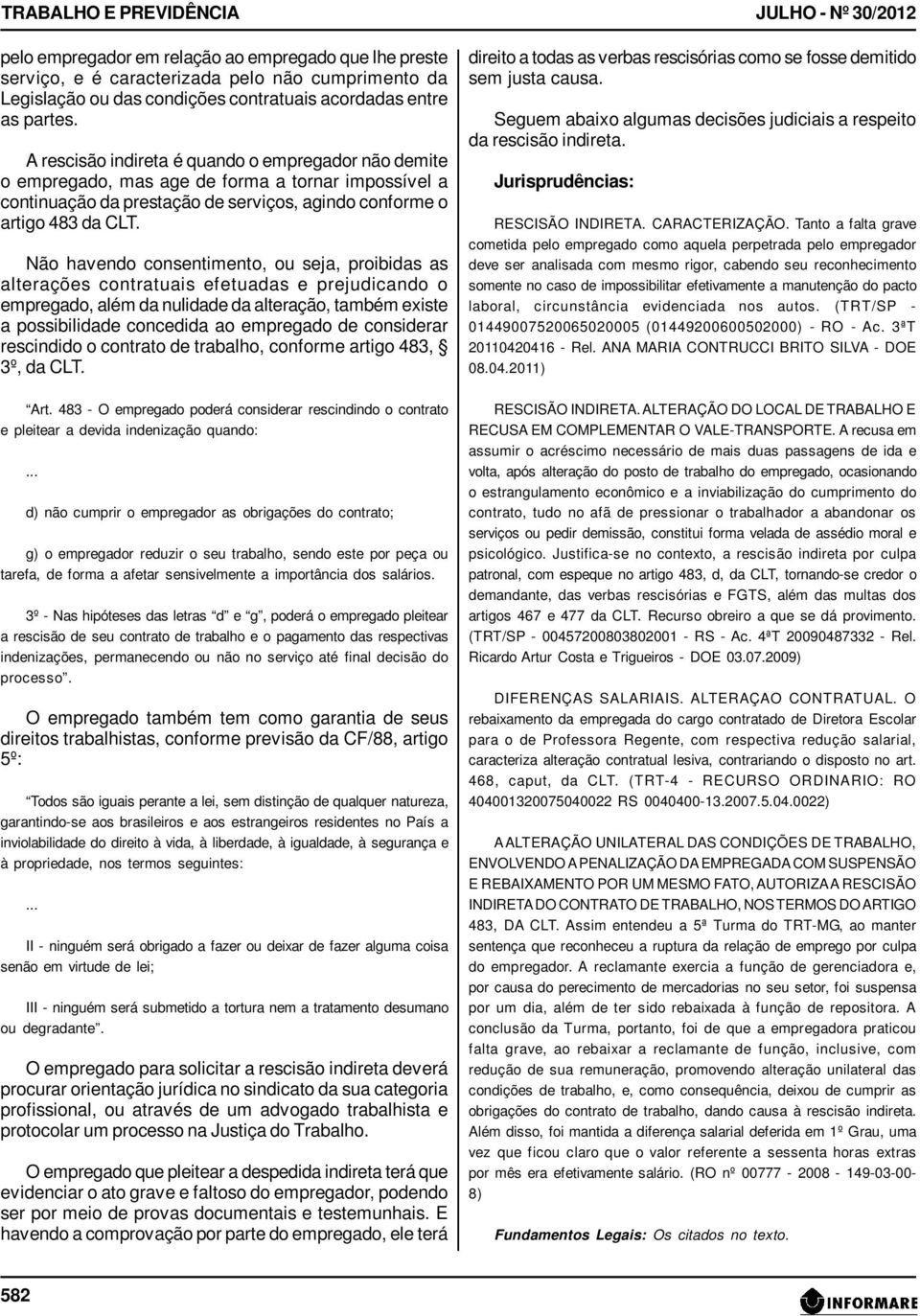 Não havendo consentimento, ou seja, proibidas as alterações contratuais efetuadas e prejudicando o empregado, além da nulidade da alteração, também existe a possibilidade concedida ao empregado de