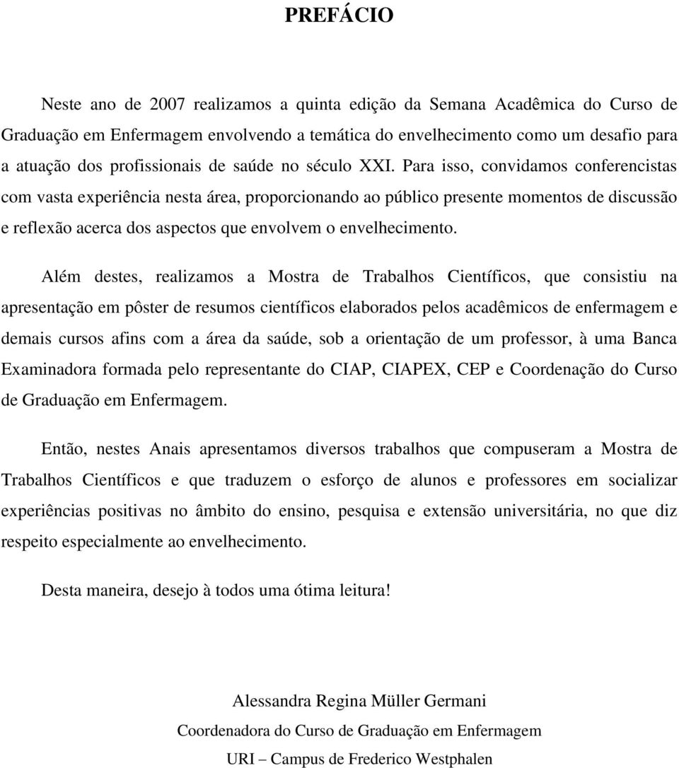 Para isso, convidamos conferencistas com vasta experiência nesta área, proporcionando ao público presente momentos de discussão e reflexão acerca dos aspectos que envolvem o envelhecimento.