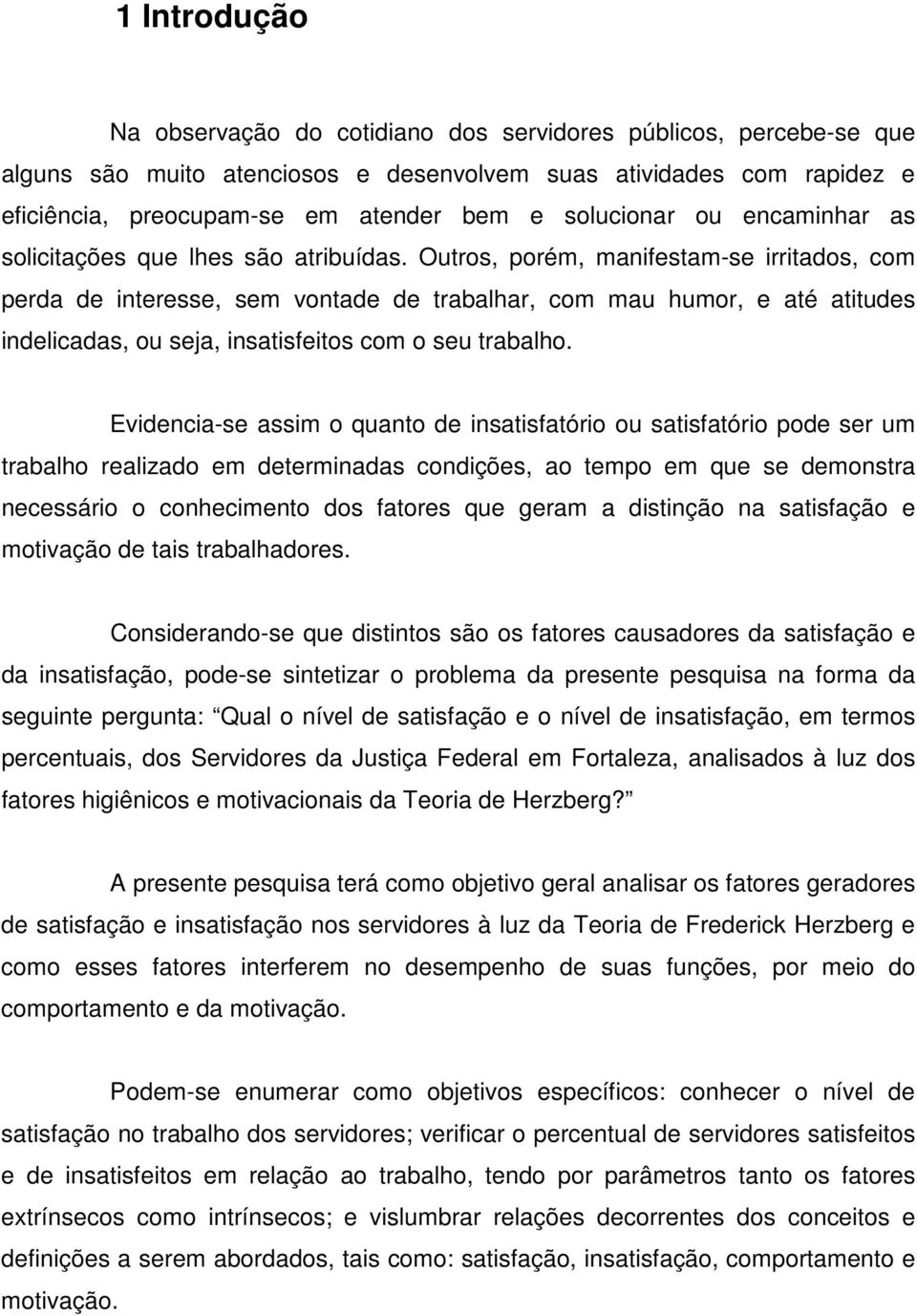 Outros, porém, manifestam-se irritados, com perda de interesse, sem vontade de trabalhar, com mau humor, e até atitudes indelicadas, ou seja, insatisfeitos com o seu trabalho.