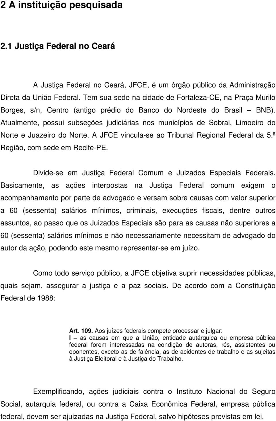 Atualmente, possui subseções judiciárias nos municípios de Sobral, Limoeiro do Norte e Juazeiro do Norte. A JFCE vincula-se ao Tribunal Regional Federal da 5.ª Região, com sede em Recife-PE.
