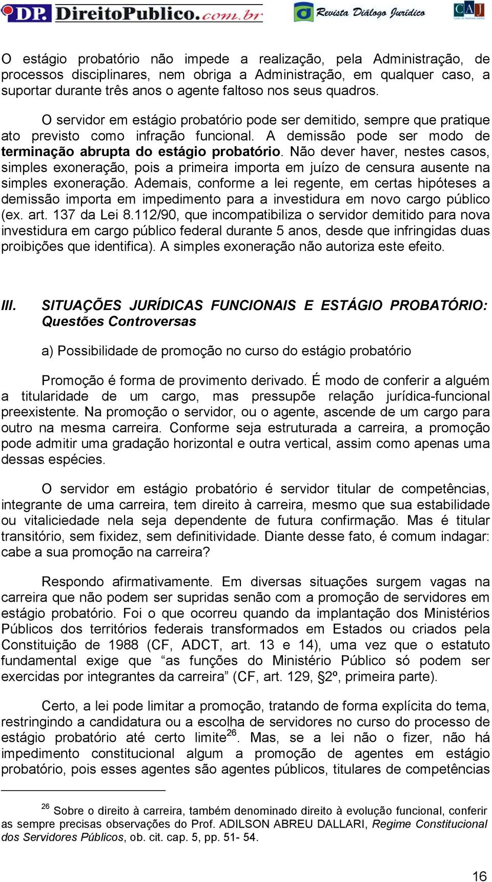 Não dever haver, nestes casos, simples exoneração, pois a primeira importa em juízo de censura ausente na simples exoneração.