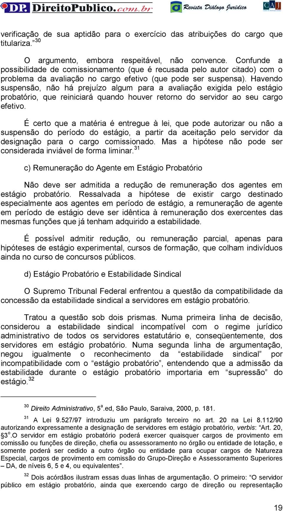 Havendo suspensão, não há prejuízo algum para a avaliação exigida pelo estágio probatório, que reiniciará quando houver retorno do servidor ao seu cargo efetivo.