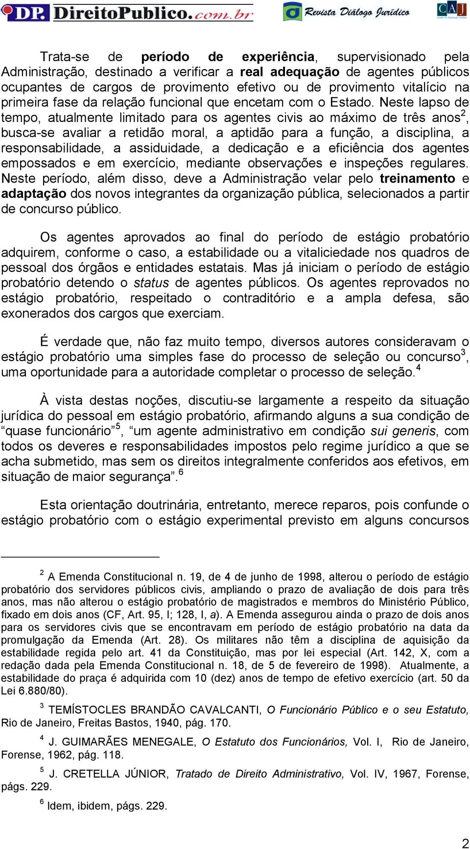 Neste lapso de tempo, atualmente limitado para os agentes civis ao máximo de três anos 2, busca-se avaliar a retidão moral, a aptidão para a função, a disciplina, a responsabilidade, a assiduidade, a