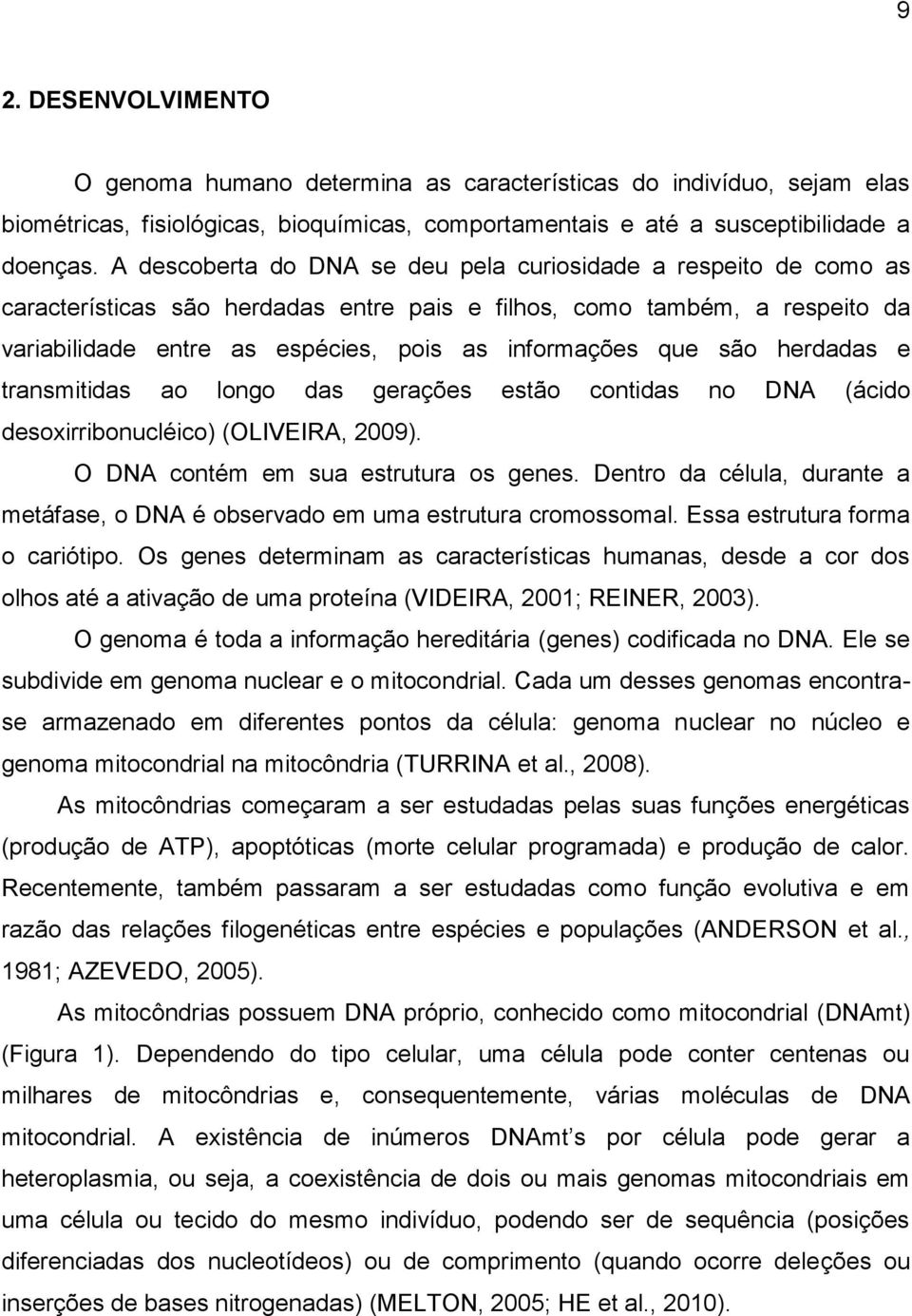 são herdadas e transmitidas ao longo das gerações estão contidas no DNA (ácido desoxirribonucléico) (OLIVEIRA, 2009). O DNA contém em sua estrutura os genes.