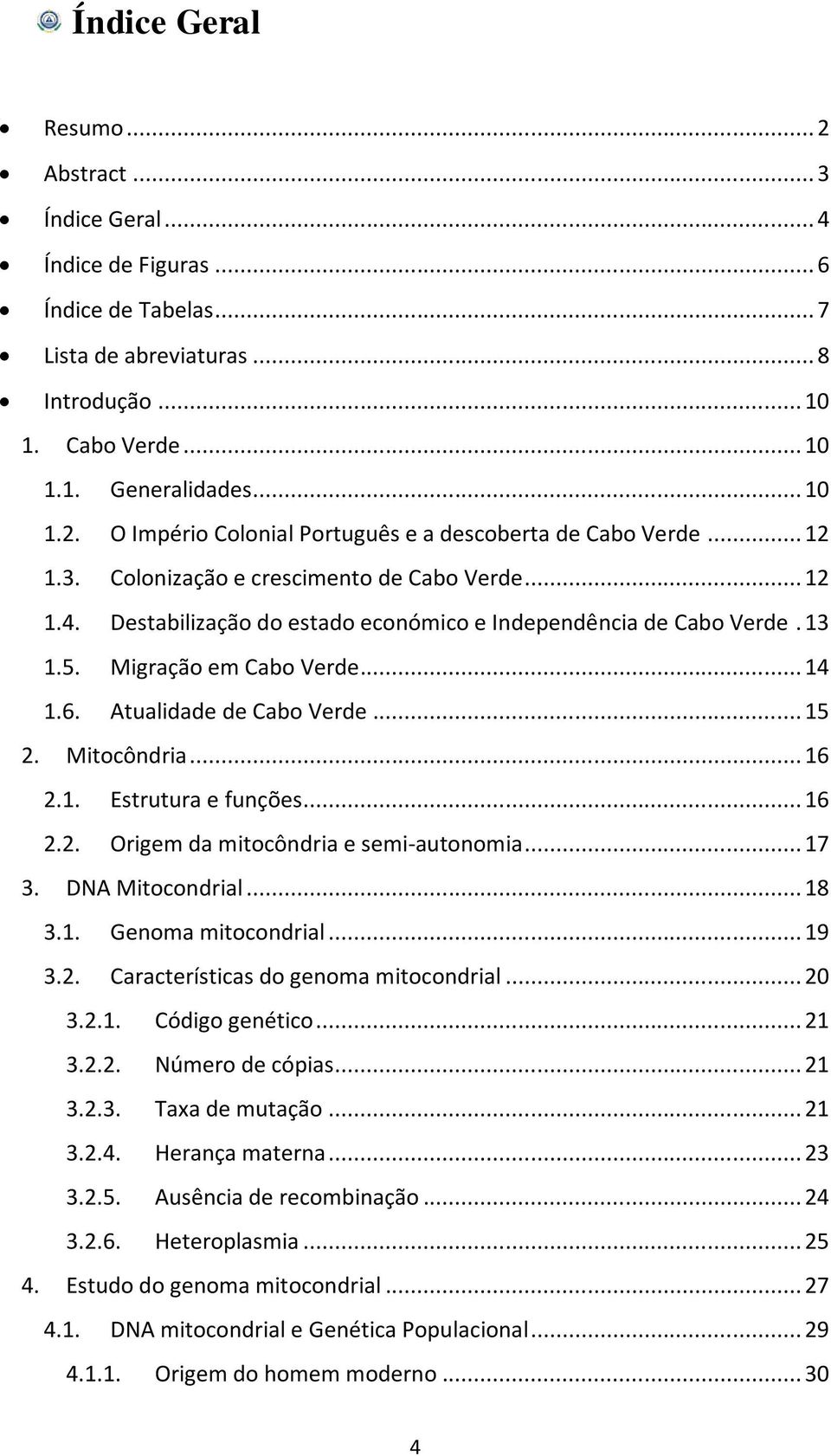 .. 15 2. Mitocôndria... 16 2.1. Estrutura e funções... 16 2.2. Origem da mitocôndria e semi-autonomia... 17 3. DNA Mitocondrial... 18 3.1. Genoma mitocondrial... 19 3.2. Características do genoma mitocondrial.