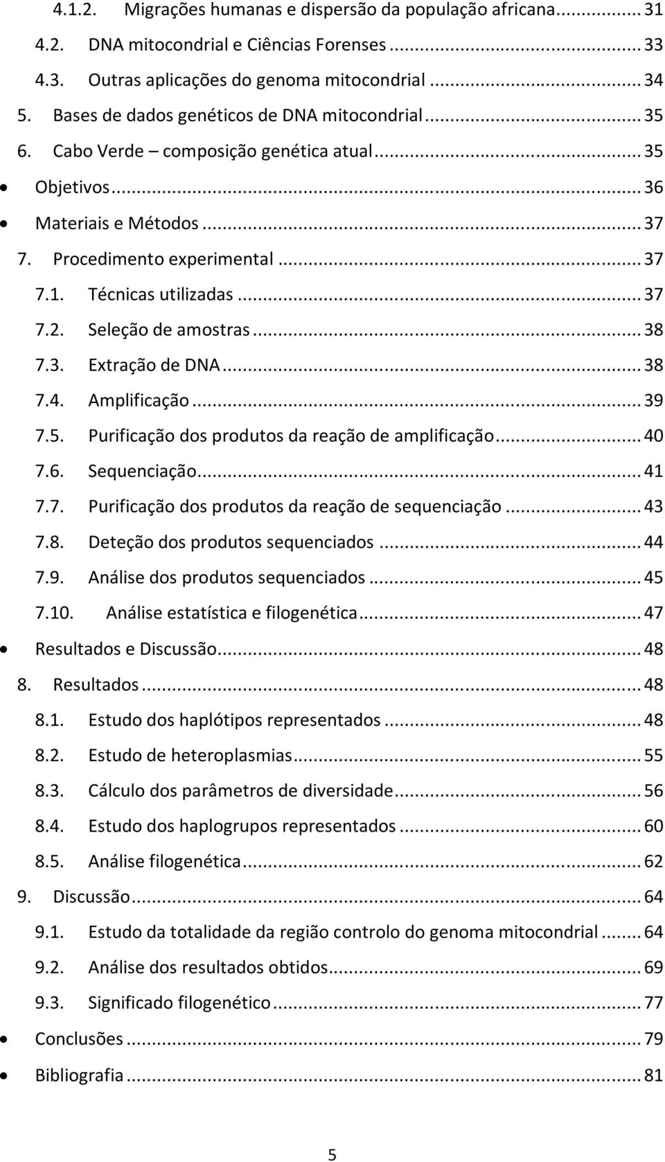 .. 37 7.2. Seleção de amostras... 38 7.3. Extração de DNA... 38 7.4. Amplificação... 39 7.5. Purificação dos produtos da reação de amplificação... 40 7.6. Sequenciação... 41 7.7. Purificação dos produtos da reação de sequenciação.