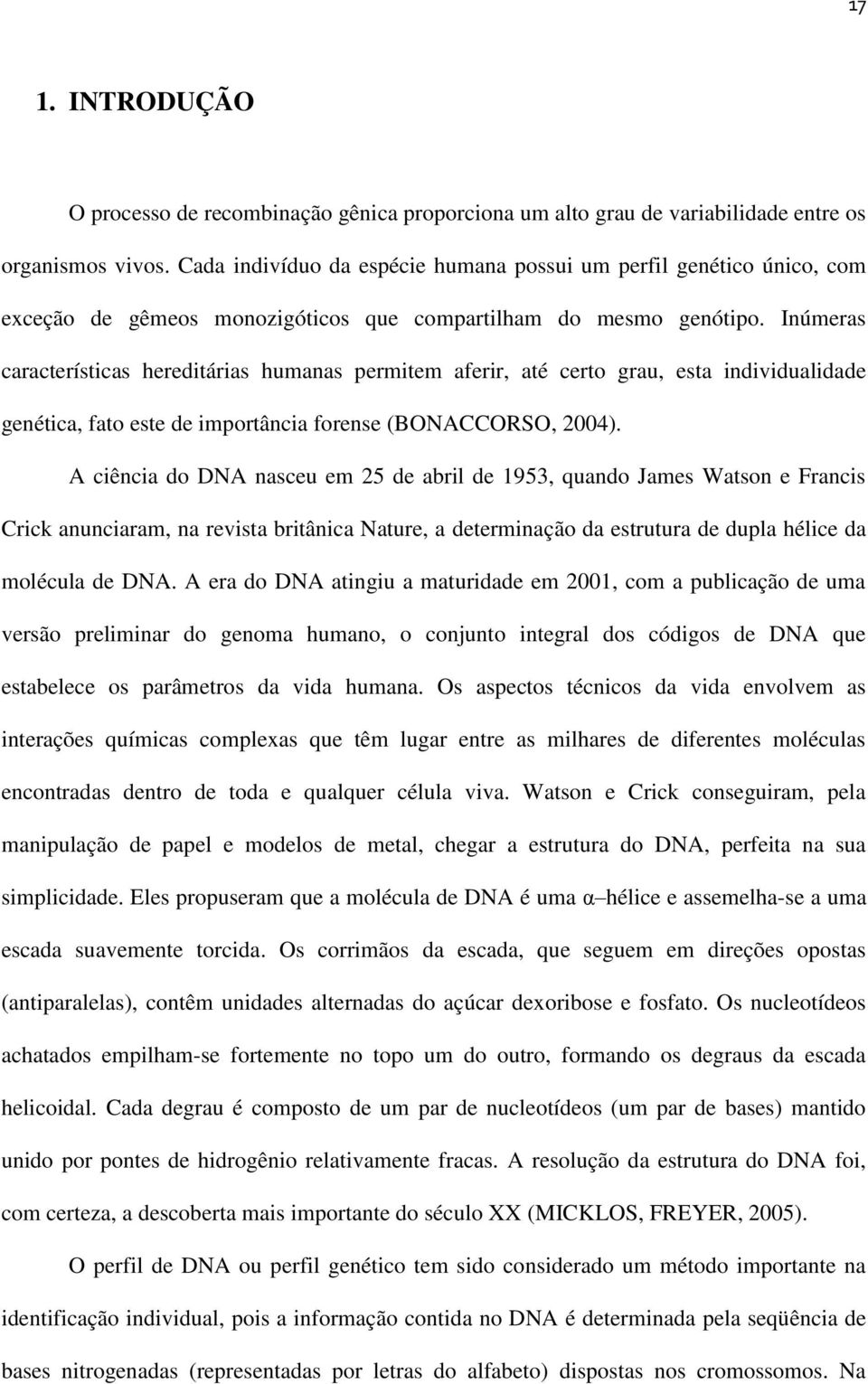 Inúmeras características hereditárias humanas permitem aferir, até certo grau, esta individualidade genética, fato este de importância forense (BONACCORSO, 2004).