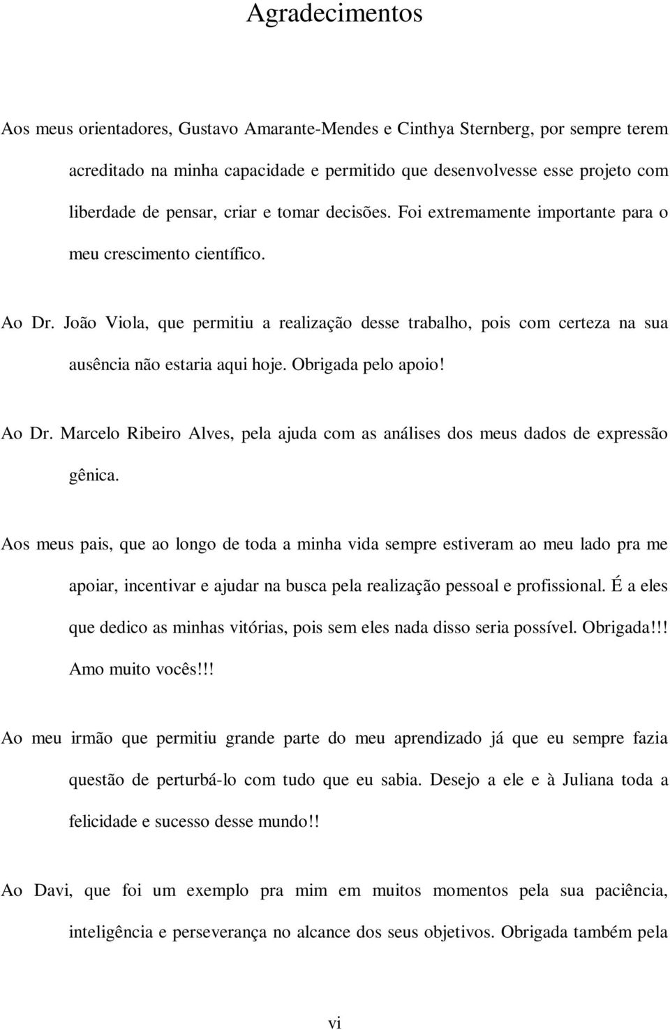 João Viola, que permitiu a realização desse trabalho, pois com certeza na sua ausência não estaria aqui hoje. Obrigada pelo apoio! Ao Dr.