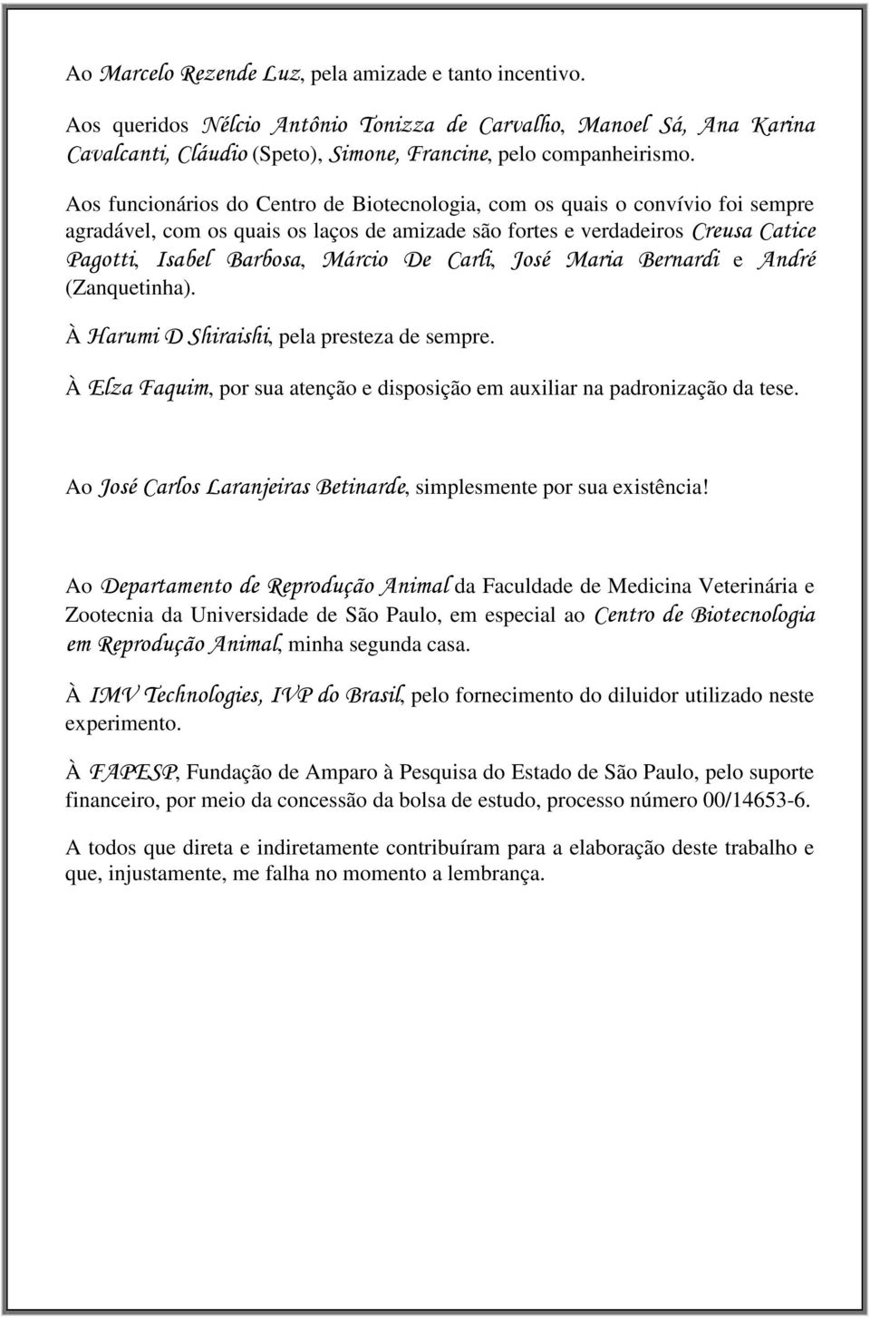 À 3, pela presteza de sempre. À -6, por sua atenção e disposição em auxiliar na padronização da tese. Ao!":01, simplesmente por sua existência! Ao ).