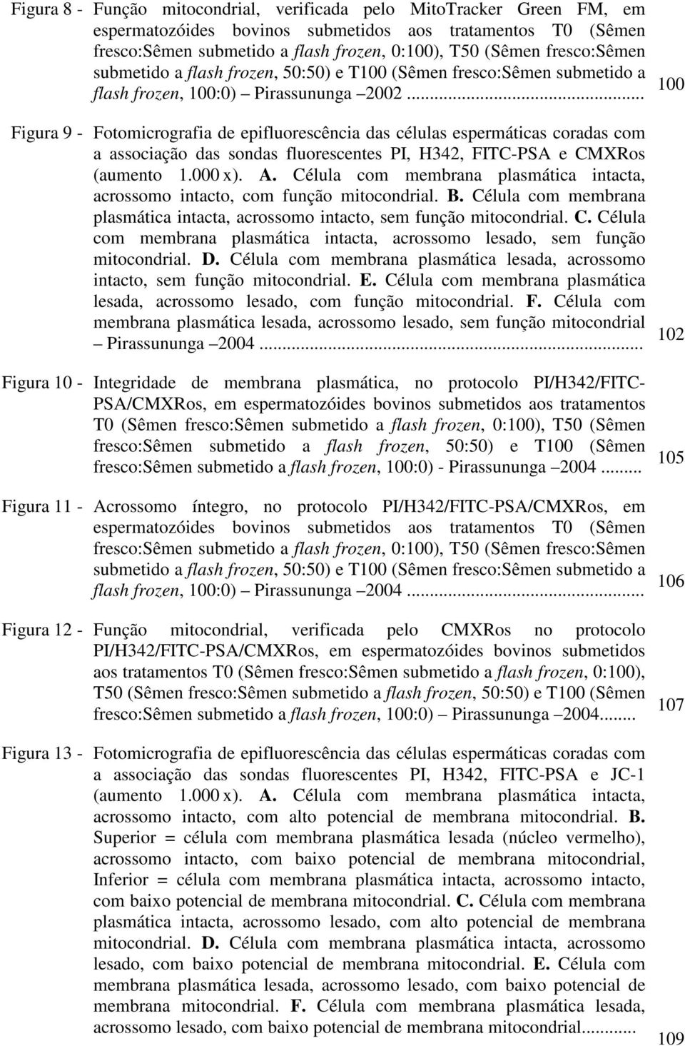 .. 100 Figura 9 - Fotomicrografia de epifluorescência das células espermáticas coradas com a associação das sondas fluorescentes PI, H342, FITC-PSA e CMXRos (aumento 1.000 x). A.