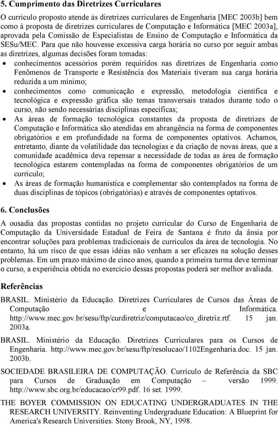 Para que não houvesse excessiva carga horária no curso por seguir ambas as diretrizes, algumas decisões foram tomadas: conhecimentos acessórios porém requiridos nas diretrizes de Engenharia como