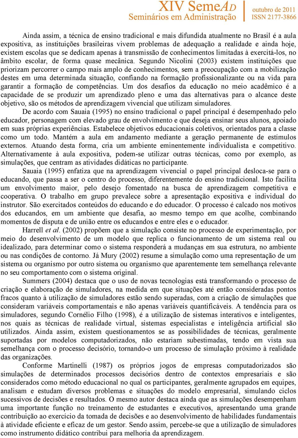 Segundo Nicolini (2003) existem instituições que priorizam percorrer o campo mais amplo de conhecimentos, sem a preocupação com a mobilização destes em uma determinada situação, confiando na formação