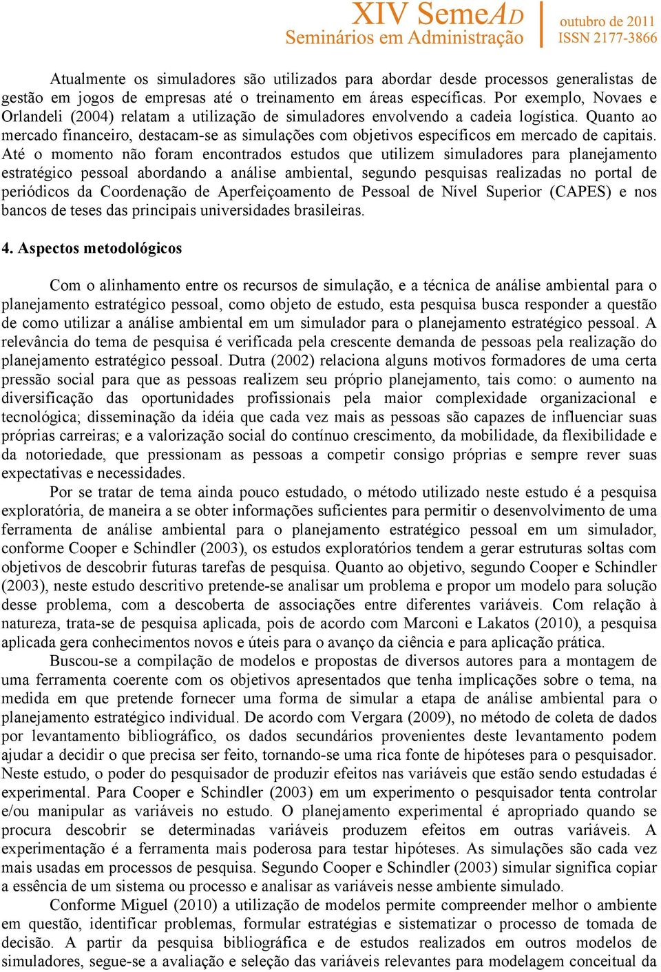 Quanto ao mercado financeiro, destacam-se as simulações com objetivos específicos em mercado de capitais.