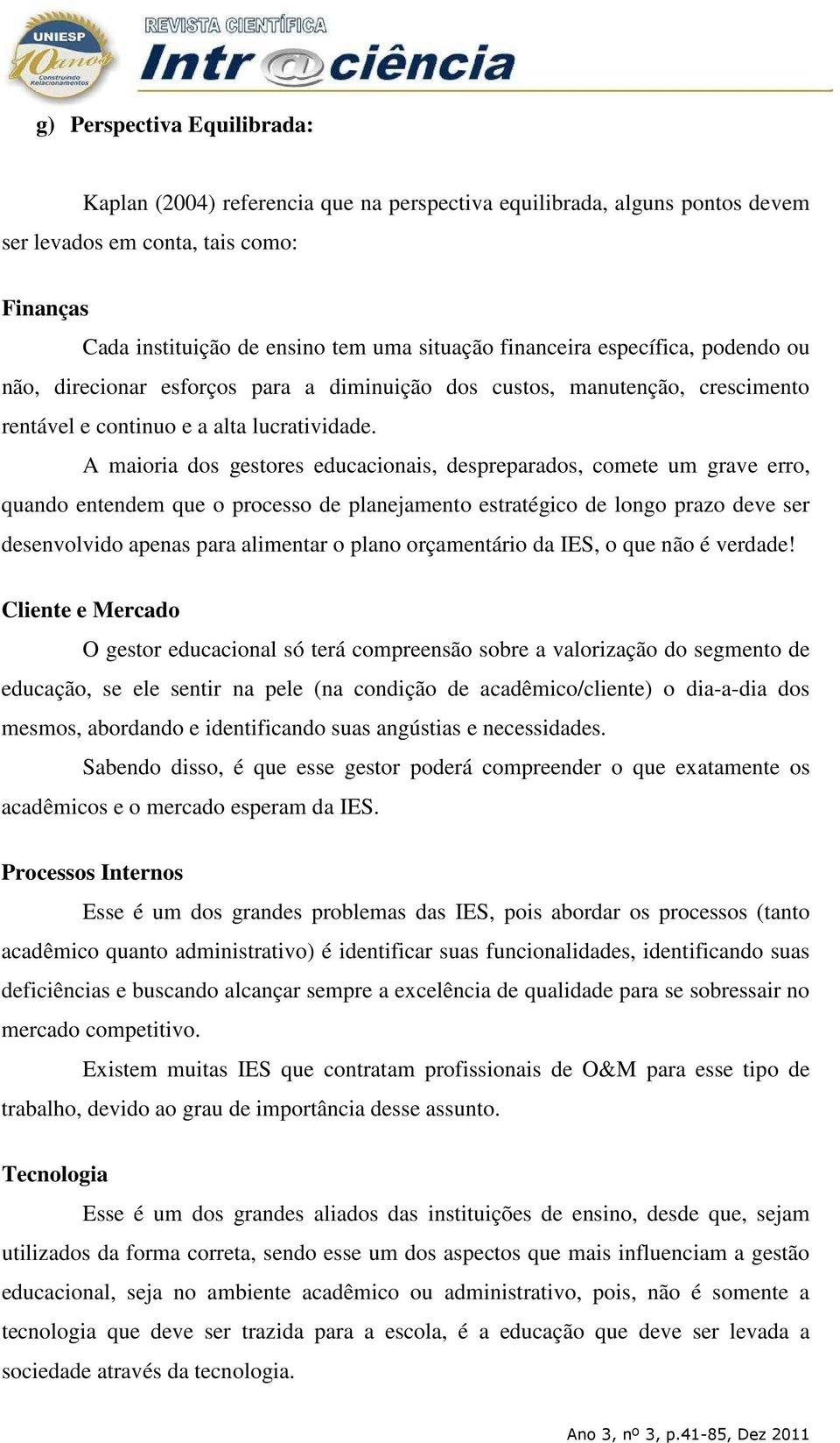 A maioria dos gestores educacionais, despreparados, comete um grave erro, quando entendem que o processo de planejamento estratégico de longo prazo deve ser desenvolvido apenas para alimentar o plano